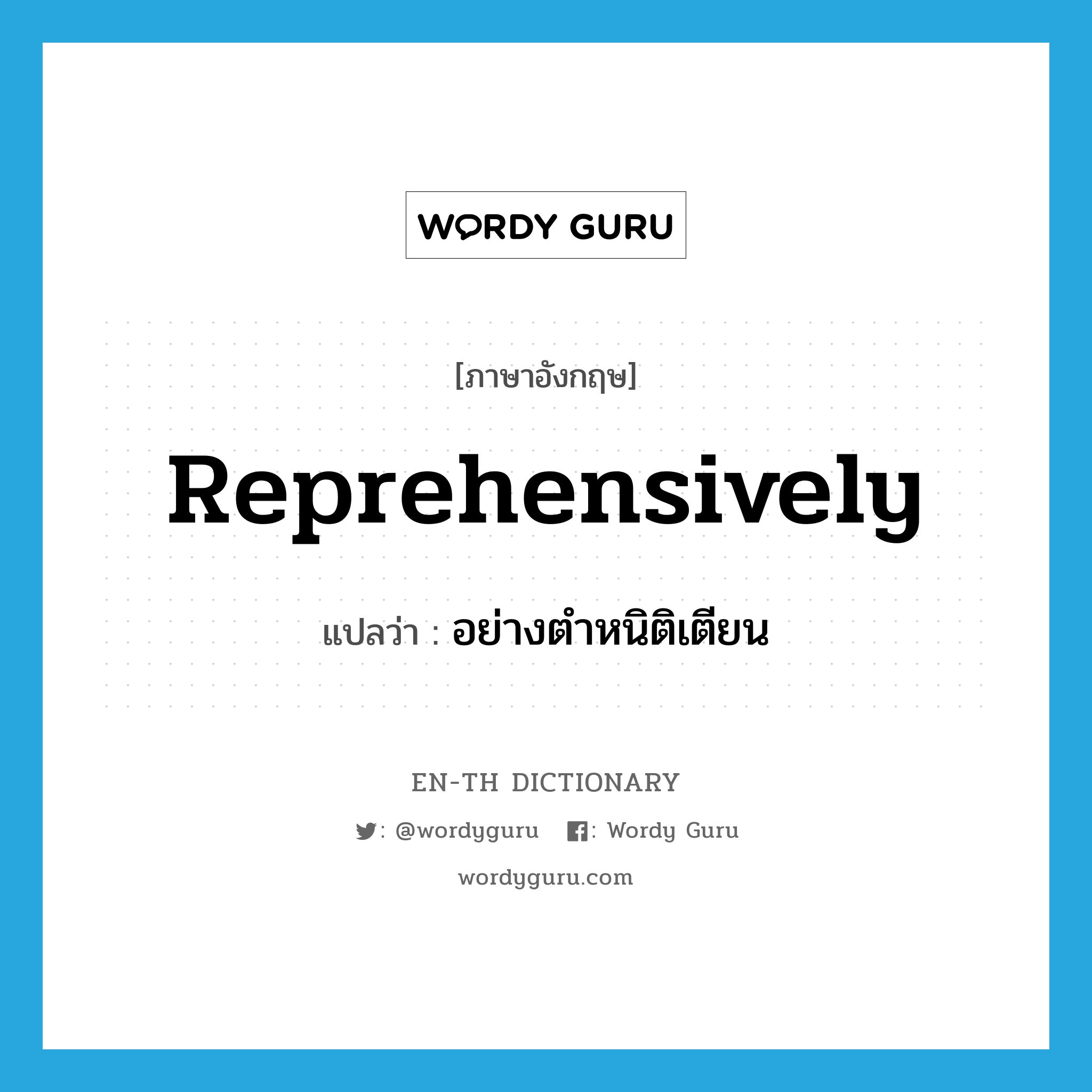 reprehensively แปลว่า?, คำศัพท์ภาษาอังกฤษ reprehensively แปลว่า อย่างตำหนิติเตียน ประเภท ADV หมวด ADV