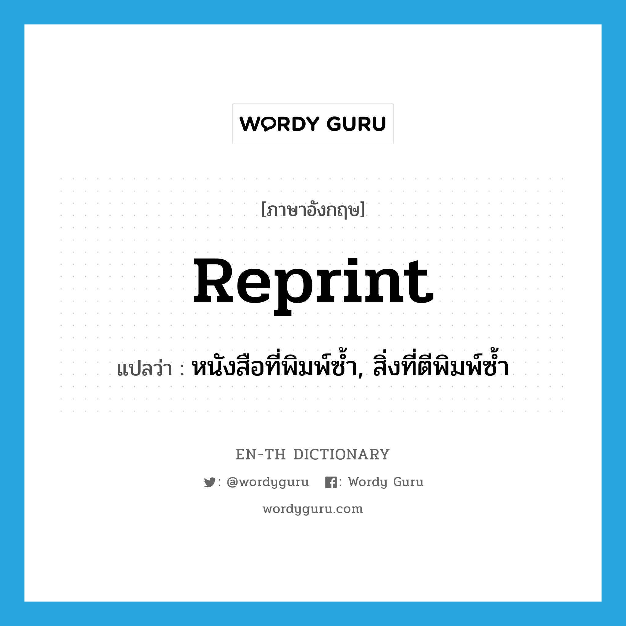 reprint แปลว่า?, คำศัพท์ภาษาอังกฤษ reprint แปลว่า หนังสือที่พิมพ์ซ้ำ, สิ่งที่ตีพิมพ์ซ้ำ ประเภท N หมวด N