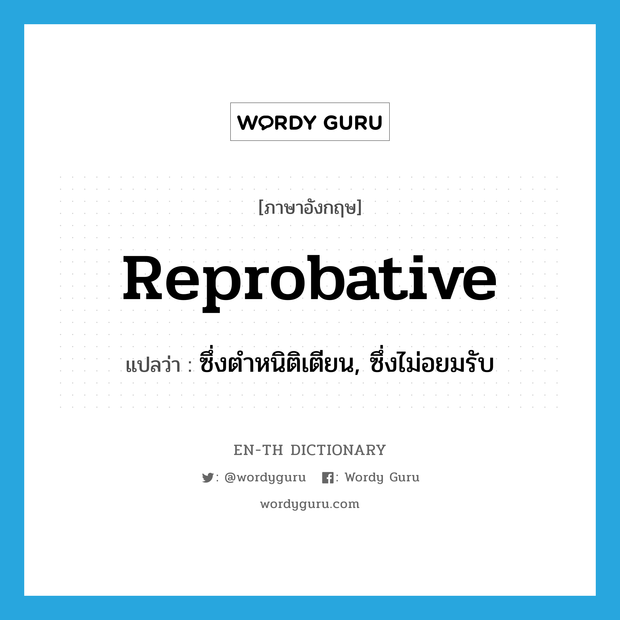 reprobative แปลว่า?, คำศัพท์ภาษาอังกฤษ reprobative แปลว่า ซึ่งตำหนิติเตียน, ซึ่งไม่อยมรับ ประเภท ADJ หมวด ADJ