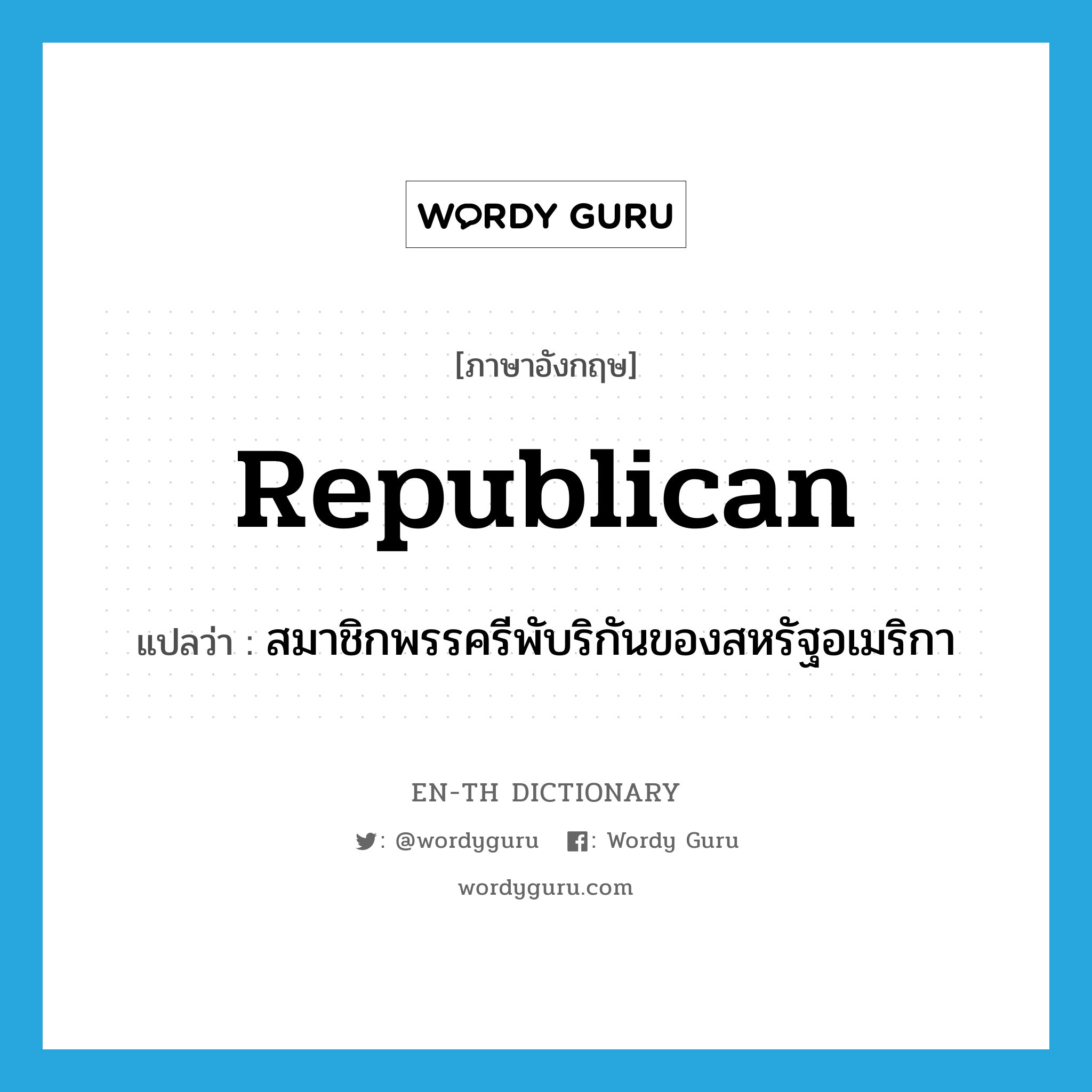 Republican แปลว่า?, คำศัพท์ภาษาอังกฤษ Republican แปลว่า สมาชิกพรรครีพับริกันของสหรัฐอเมริกา ประเภท N หมวด N