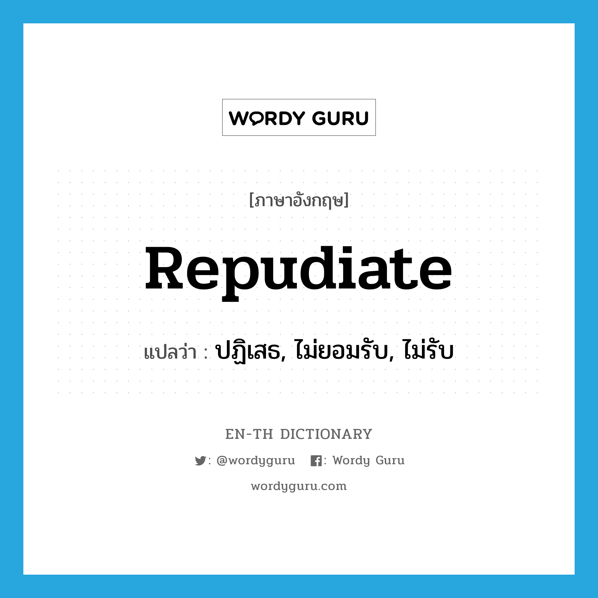 repudiate แปลว่า?, คำศัพท์ภาษาอังกฤษ repudiate แปลว่า ปฏิเสธ, ไม่ยอมรับ, ไม่รับ ประเภท VT หมวด VT