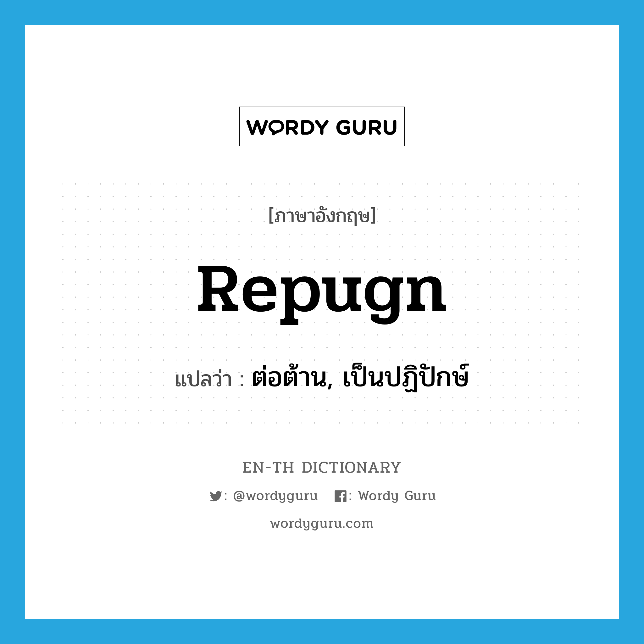 repugn แปลว่า?, คำศัพท์ภาษาอังกฤษ repugn แปลว่า ต่อต้าน, เป็นปฏิปักษ์ ประเภท VT หมวด VT