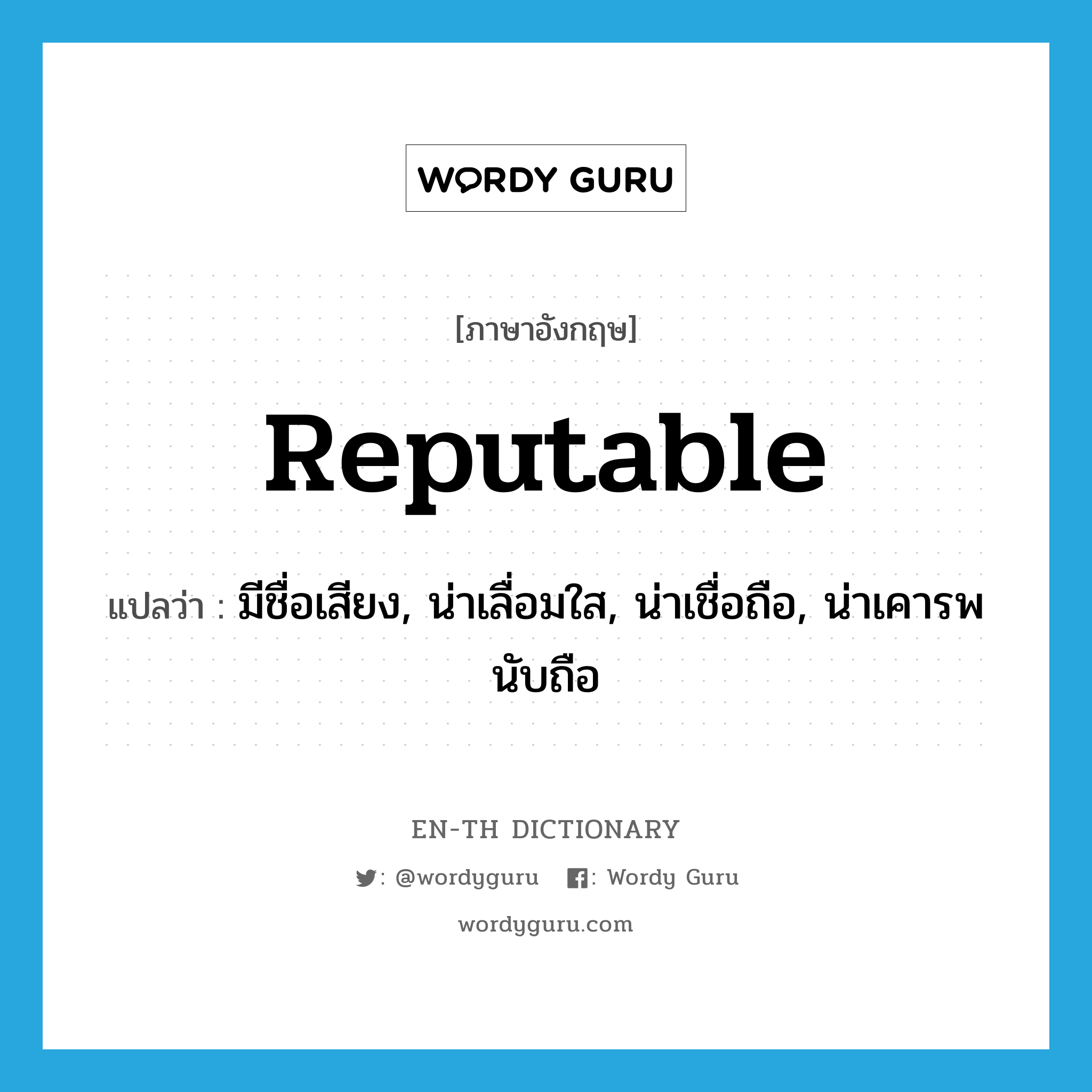 reputable แปลว่า?, คำศัพท์ภาษาอังกฤษ reputable แปลว่า มีชื่อเสียง, น่าเลื่อมใส, น่าเชื่อถือ, น่าเคารพนับถือ ประเภท ADJ หมวด ADJ