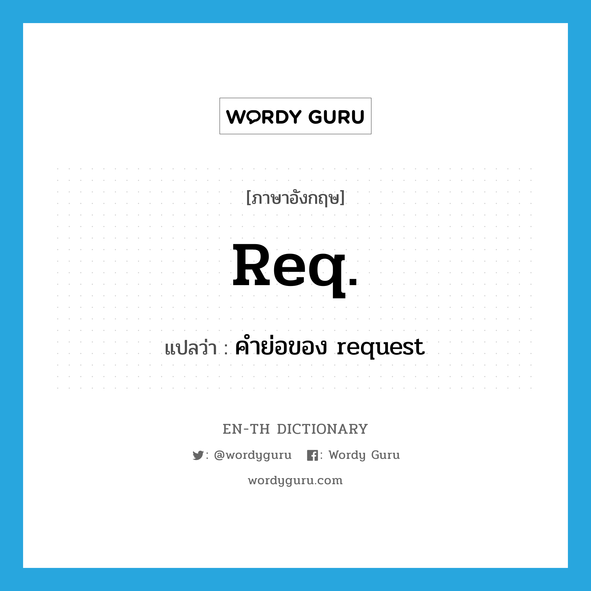 req. แปลว่า?, คำศัพท์ภาษาอังกฤษ req. แปลว่า คำย่อของ request ประเภท ABBR หมวด ABBR