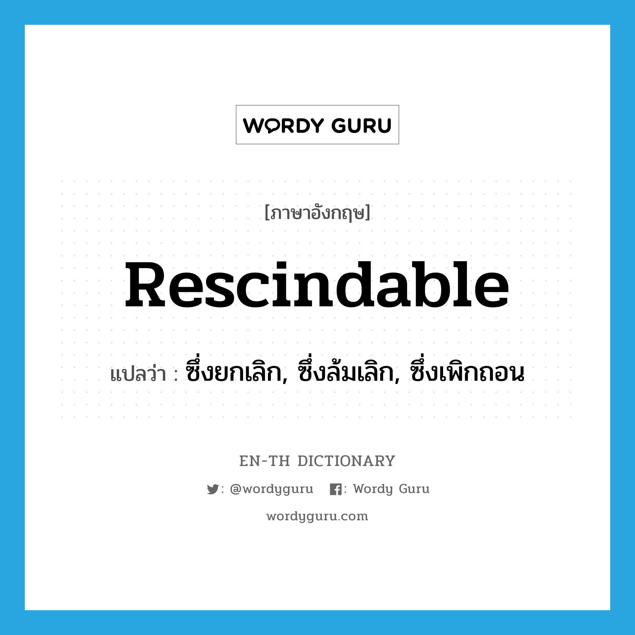 rescindable แปลว่า?, คำศัพท์ภาษาอังกฤษ rescindable แปลว่า ซึ่งยกเลิก, ซึ่งล้มเลิก, ซึ่งเพิกถอน ประเภท ADJ หมวด ADJ