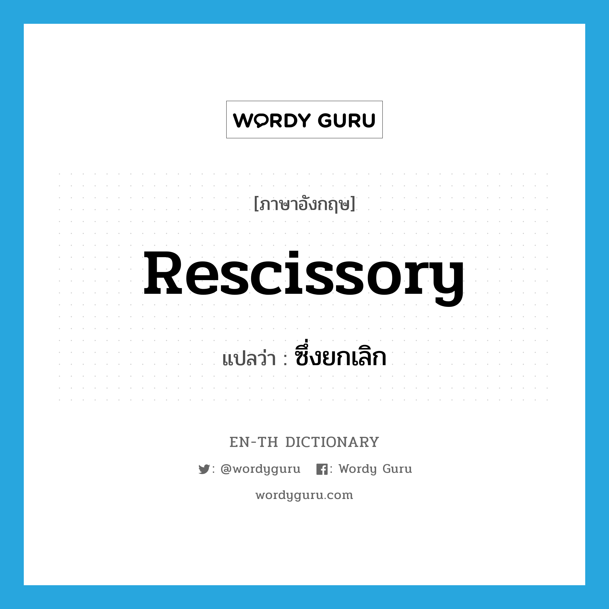 rescissory แปลว่า?, คำศัพท์ภาษาอังกฤษ rescissory แปลว่า ซึ่งยกเลิก ประเภท ADJ หมวด ADJ