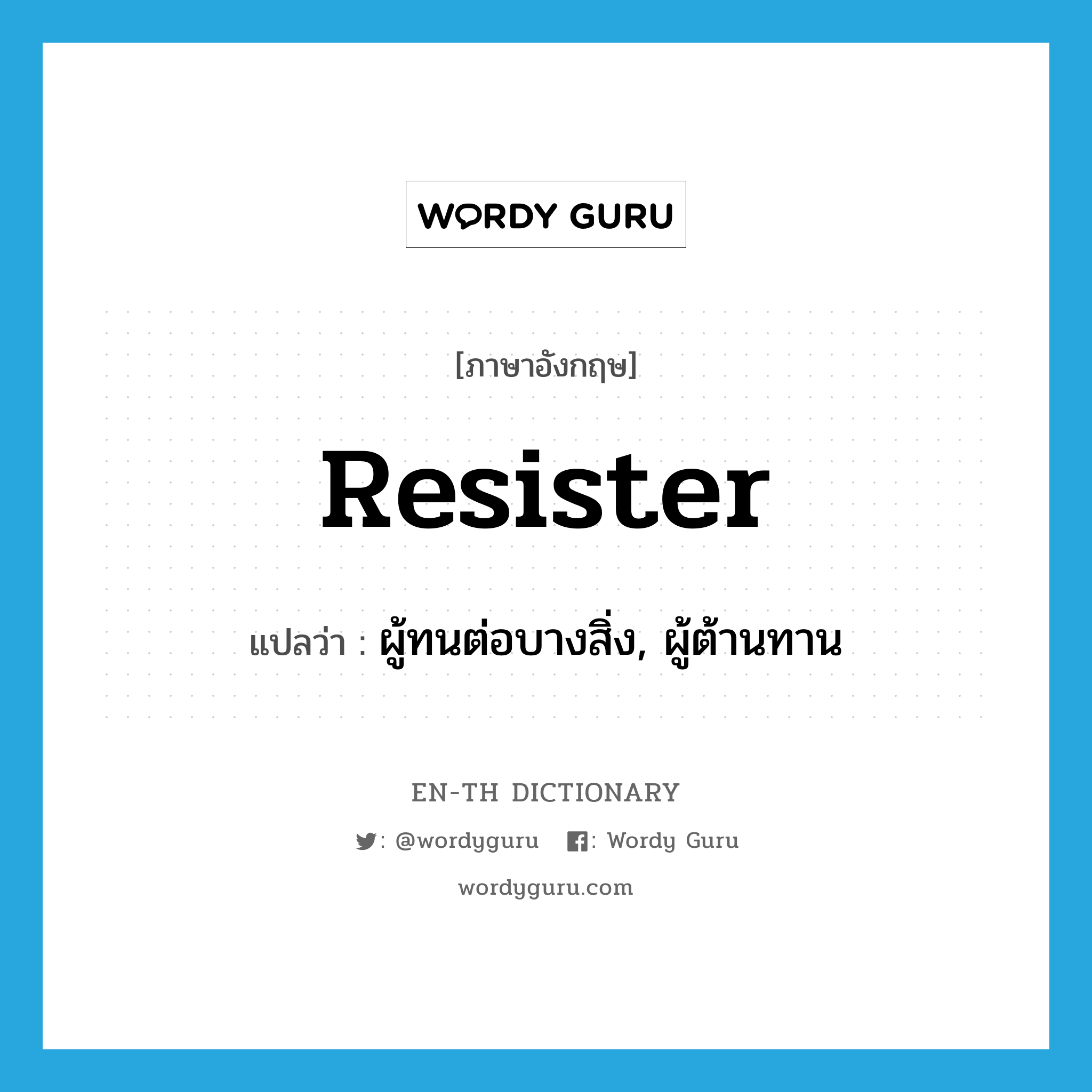 resister แปลว่า?, คำศัพท์ภาษาอังกฤษ resister แปลว่า ผู้ทนต่อบางสิ่ง, ผู้ต้านทาน ประเภท N หมวด N