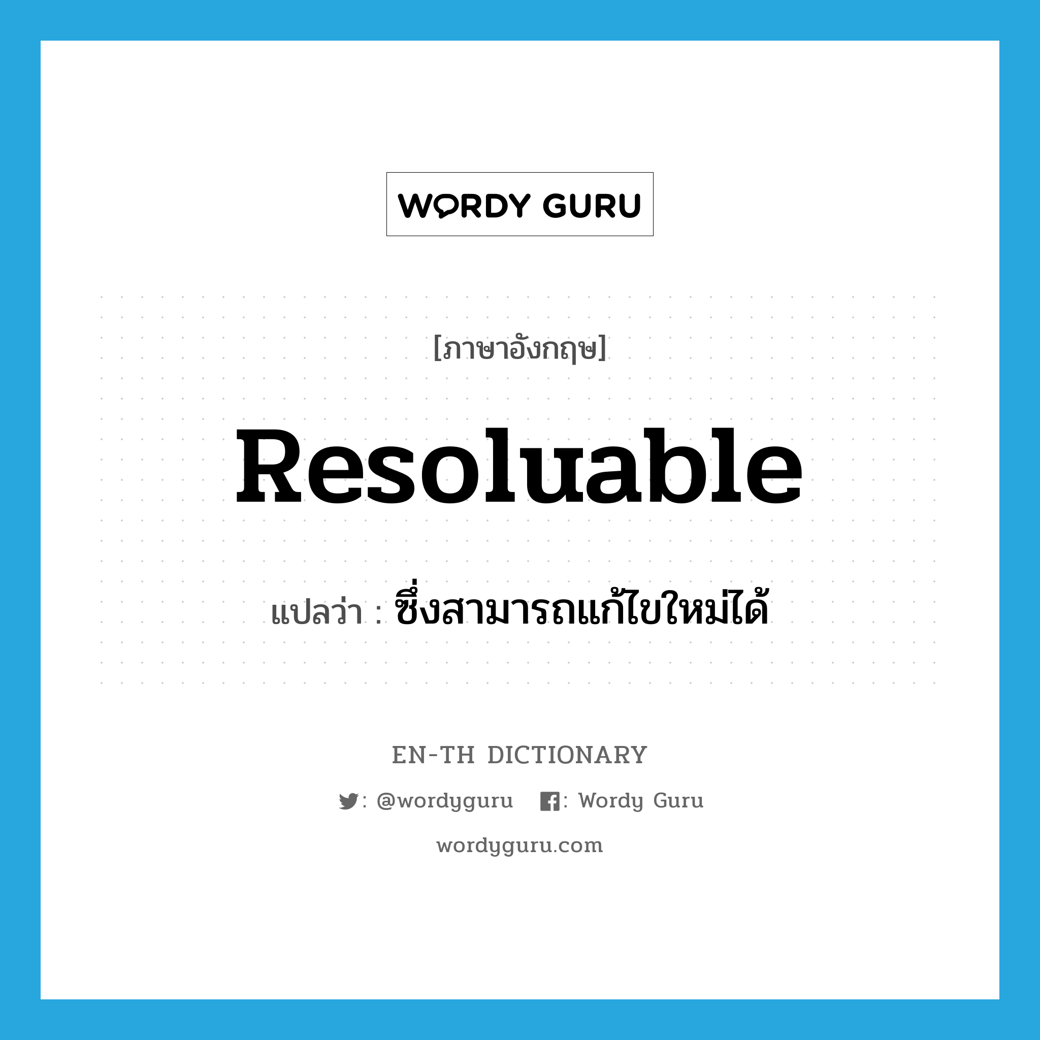 resoluable แปลว่า?, คำศัพท์ภาษาอังกฤษ resoluable แปลว่า ซึ่งสามารถแก้ไขใหม่ได้ ประเภท ADJ หมวด ADJ