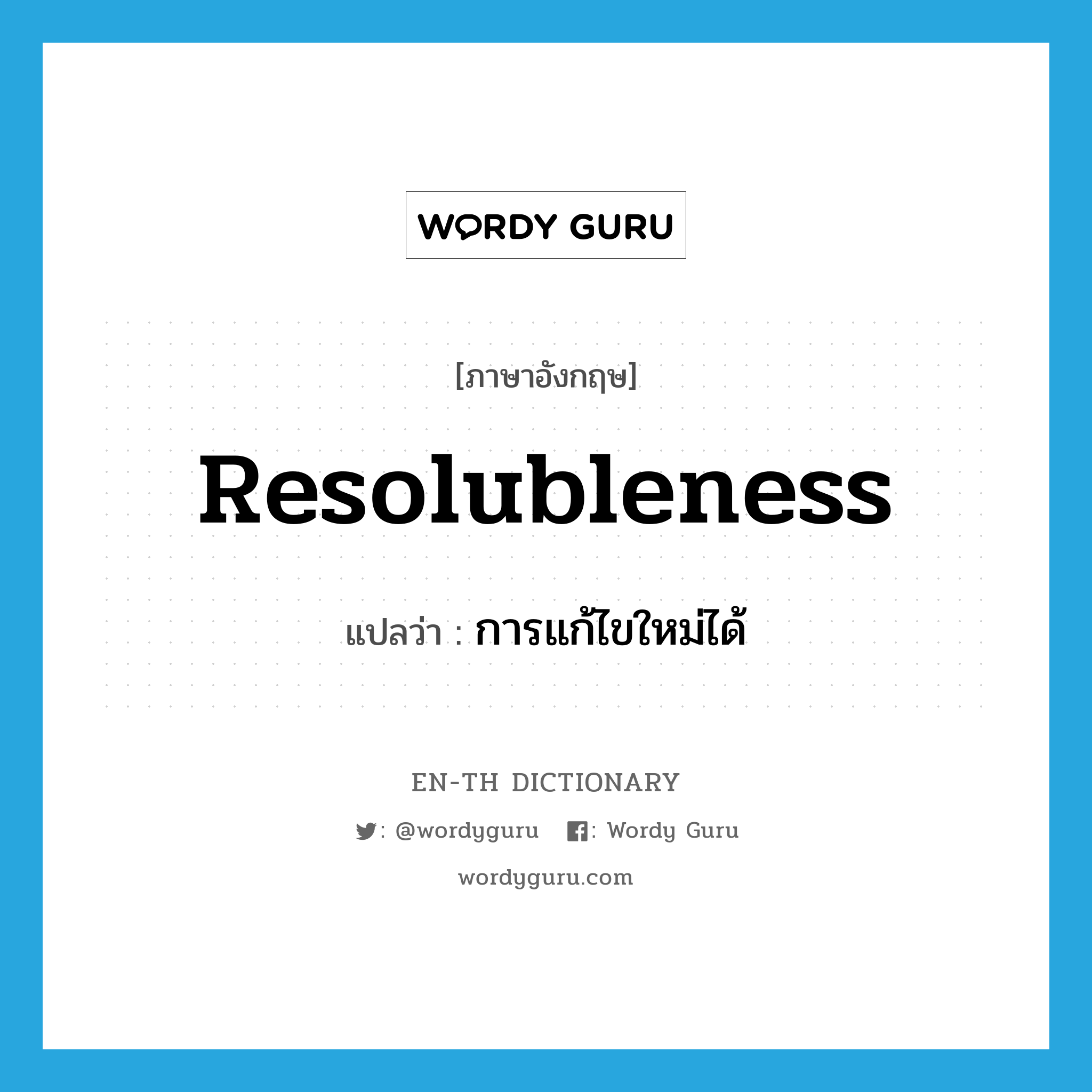 resolubleness แปลว่า?, คำศัพท์ภาษาอังกฤษ resolubleness แปลว่า การแก้ไขใหม่ได้ ประเภท N หมวด N