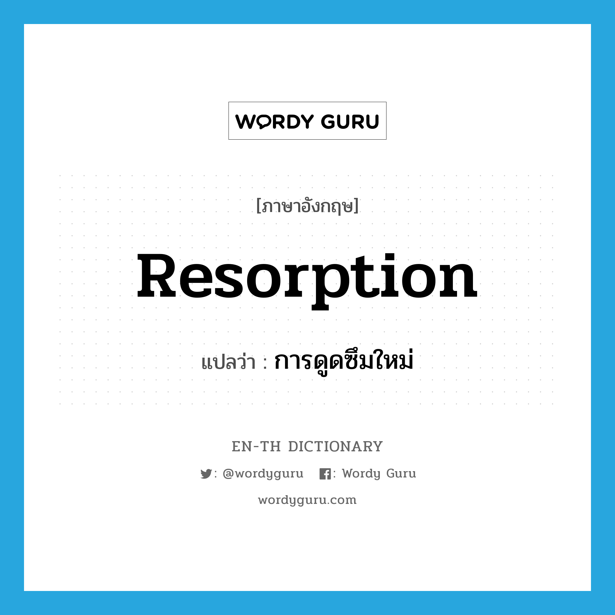 resorption แปลว่า?, คำศัพท์ภาษาอังกฤษ resorption แปลว่า การดูดซึมใหม่ ประเภท ADJ หมวด ADJ