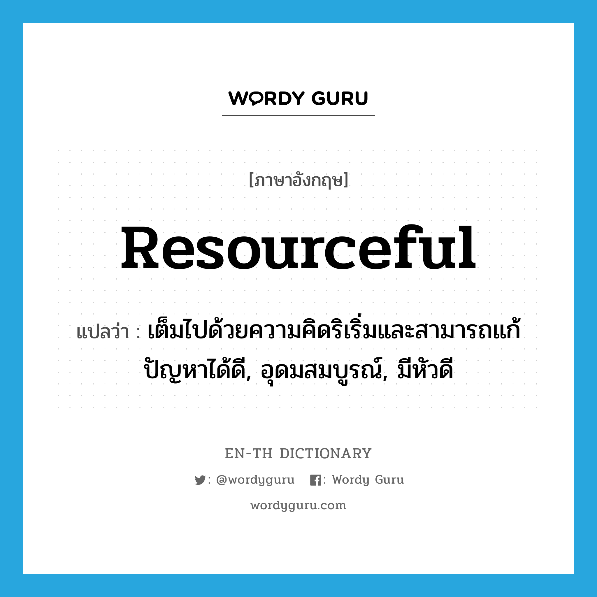 resourceful แปลว่า?, คำศัพท์ภาษาอังกฤษ resourceful แปลว่า เต็มไปด้วยความคิดริเริ่มและสามารถแก้ปัญหาได้ดี, อุดมสมบูรณ์, มีหัวดี ประเภท ADJ หมวด ADJ