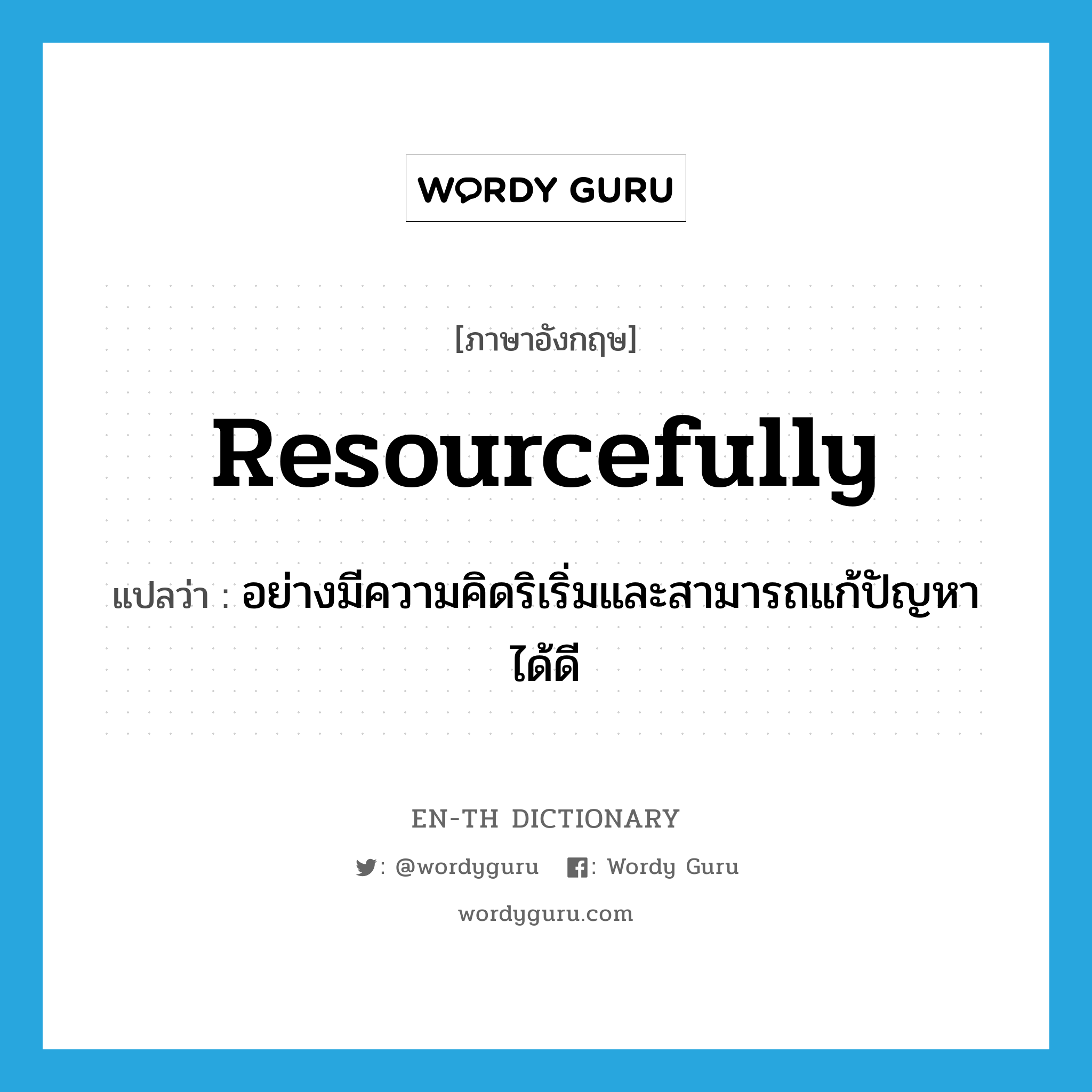 resourcefully แปลว่า?, คำศัพท์ภาษาอังกฤษ resourcefully แปลว่า อย่างมีความคิดริเริ่มและสามารถแก้ปัญหาได้ดี ประเภท ADV หมวด ADV