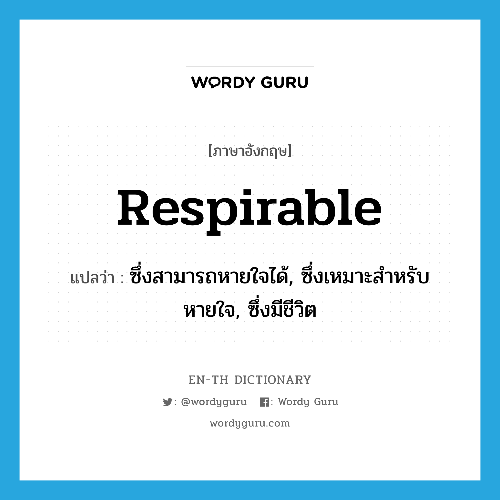 respirable แปลว่า?, คำศัพท์ภาษาอังกฤษ respirable แปลว่า ซึ่งสามารถหายใจได้, ซึ่งเหมาะสำหรับหายใจ, ซึ่งมีชีวิต ประเภท ADJ หมวด ADJ