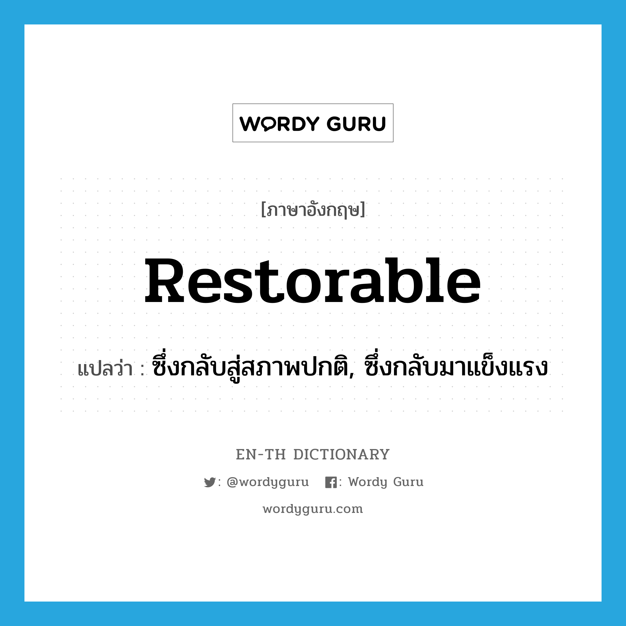 restorable แปลว่า?, คำศัพท์ภาษาอังกฤษ restorable แปลว่า ซึ่งกลับสู่สภาพปกติ, ซึ่งกลับมาแข็งแรง ประเภท ADJ หมวด ADJ