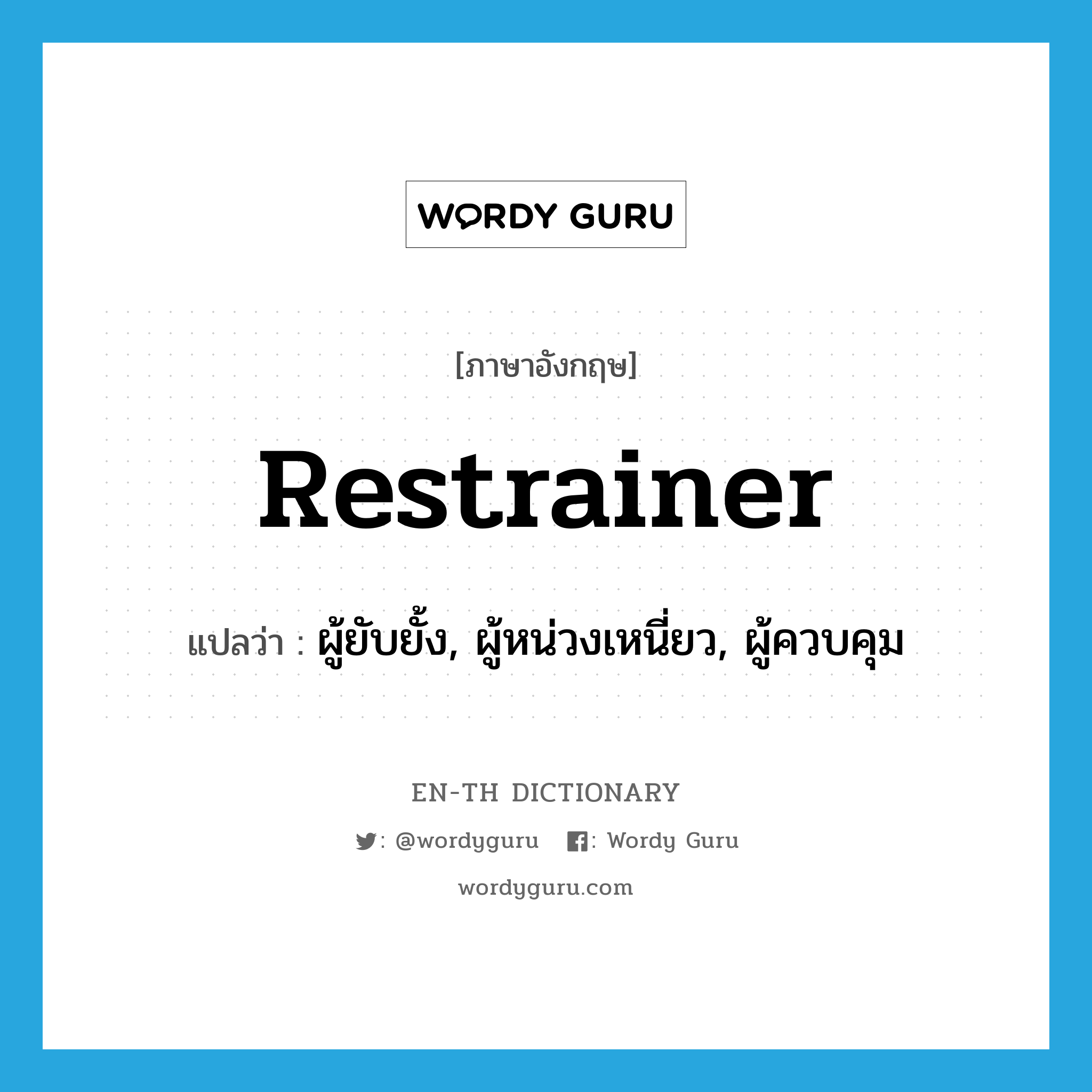 ผู้ยับยั้ง, ผู้หน่วงเหนี่ยว, ผู้ควบคุม ภาษาอังกฤษ?, คำศัพท์ภาษาอังกฤษ ผู้ยับยั้ง, ผู้หน่วงเหนี่ยว, ผู้ควบคุม แปลว่า restrainer ประเภท N หมวด N