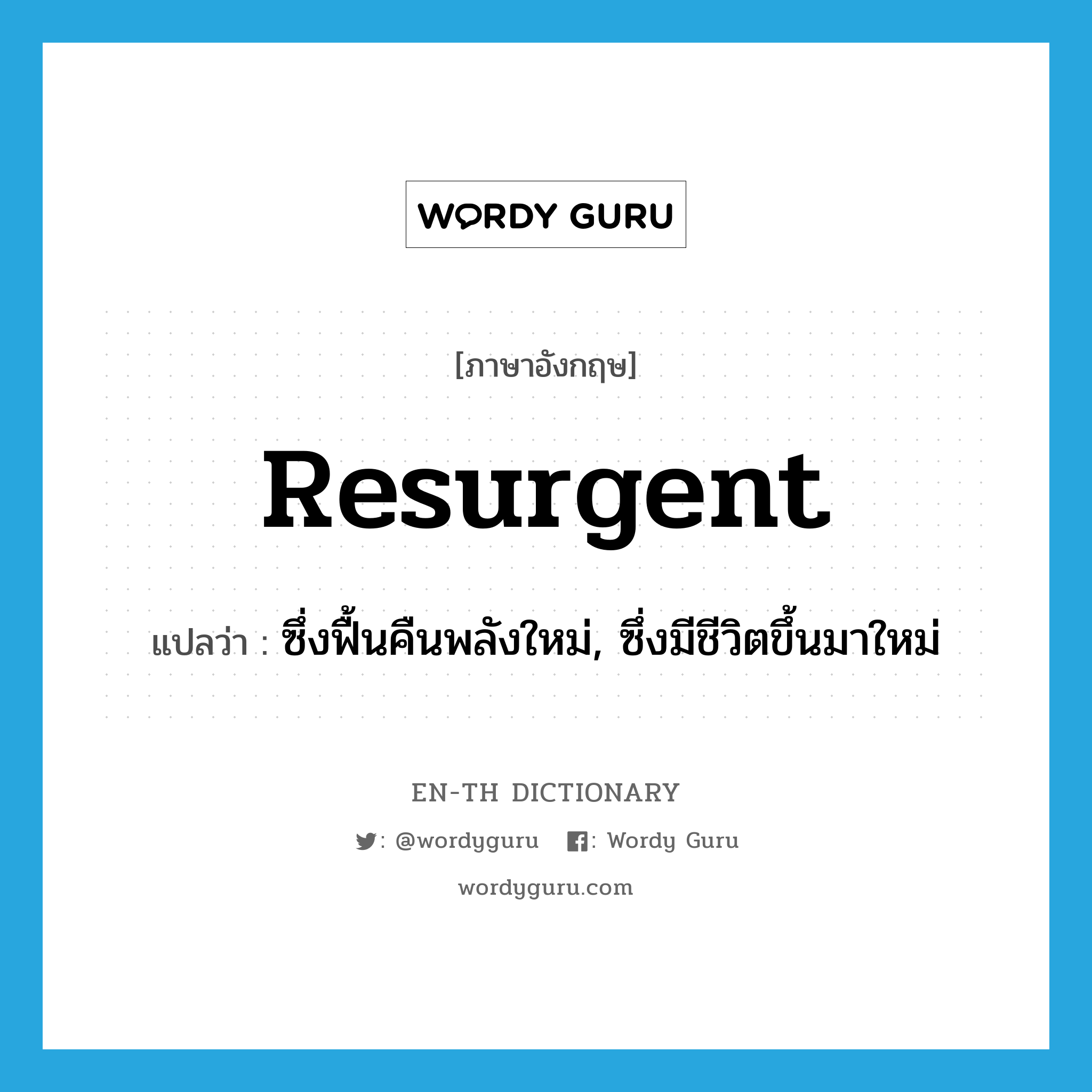 resurgent แปลว่า?, คำศัพท์ภาษาอังกฤษ resurgent แปลว่า ซึ่งฟื้นคืนพลังใหม่, ซึ่งมีชีวิตขึ้นมาใหม่ ประเภท ADJ หมวด ADJ