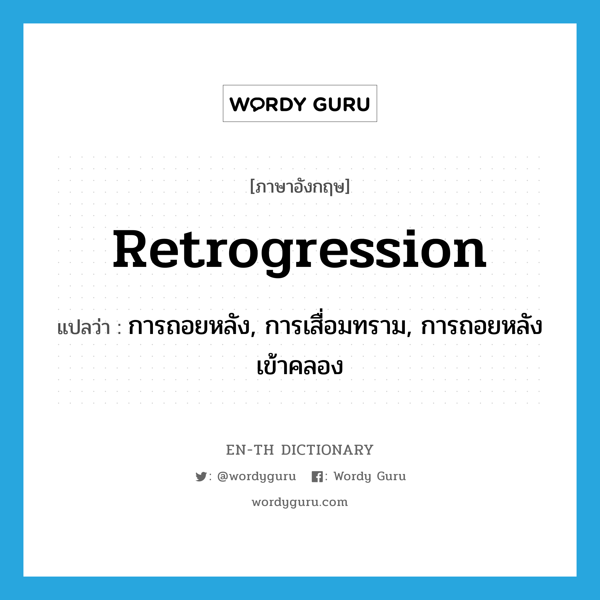 retrogression แปลว่า?, คำศัพท์ภาษาอังกฤษ retrogression แปลว่า การถอยหลัง, การเสื่อมทราม, การถอยหลังเข้าคลอง ประเภท N หมวด N