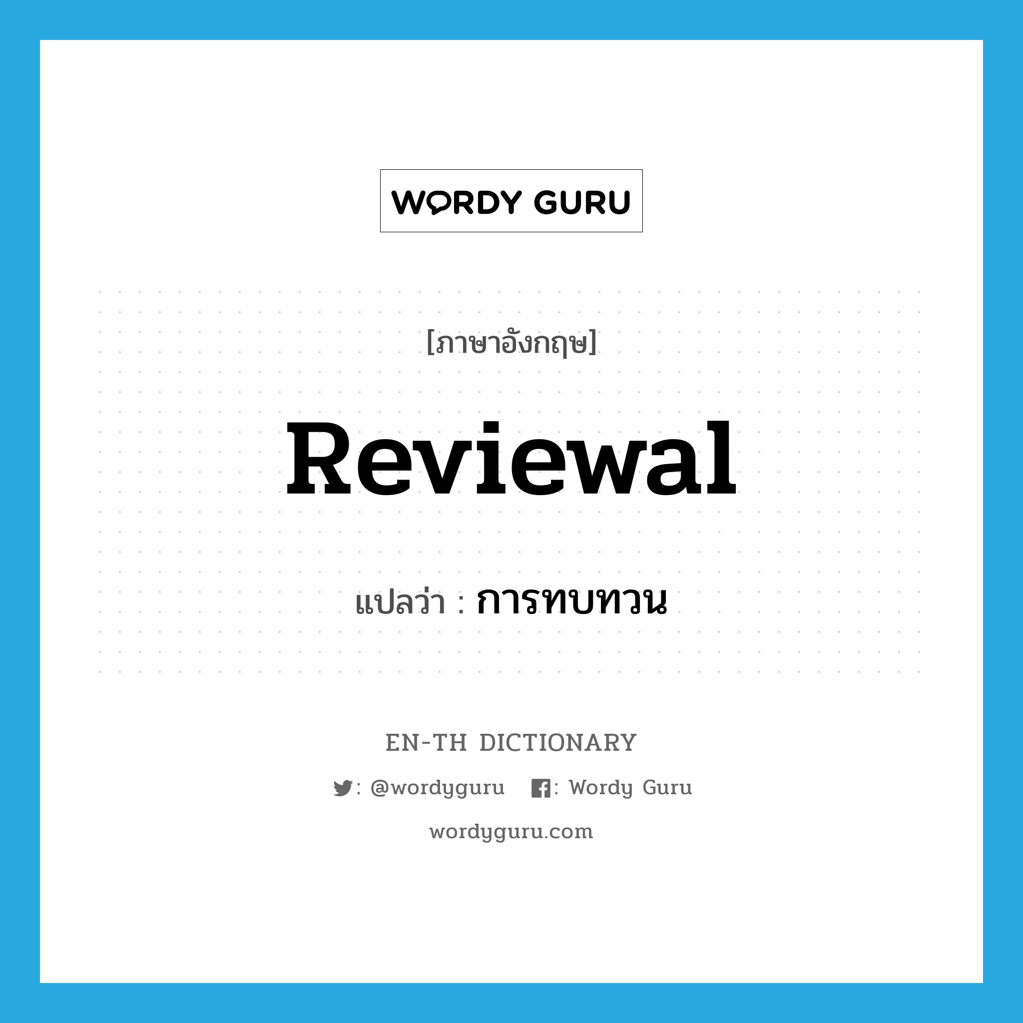 reviewal แปลว่า?, คำศัพท์ภาษาอังกฤษ reviewal แปลว่า การทบทวน ประเภท N หมวด N