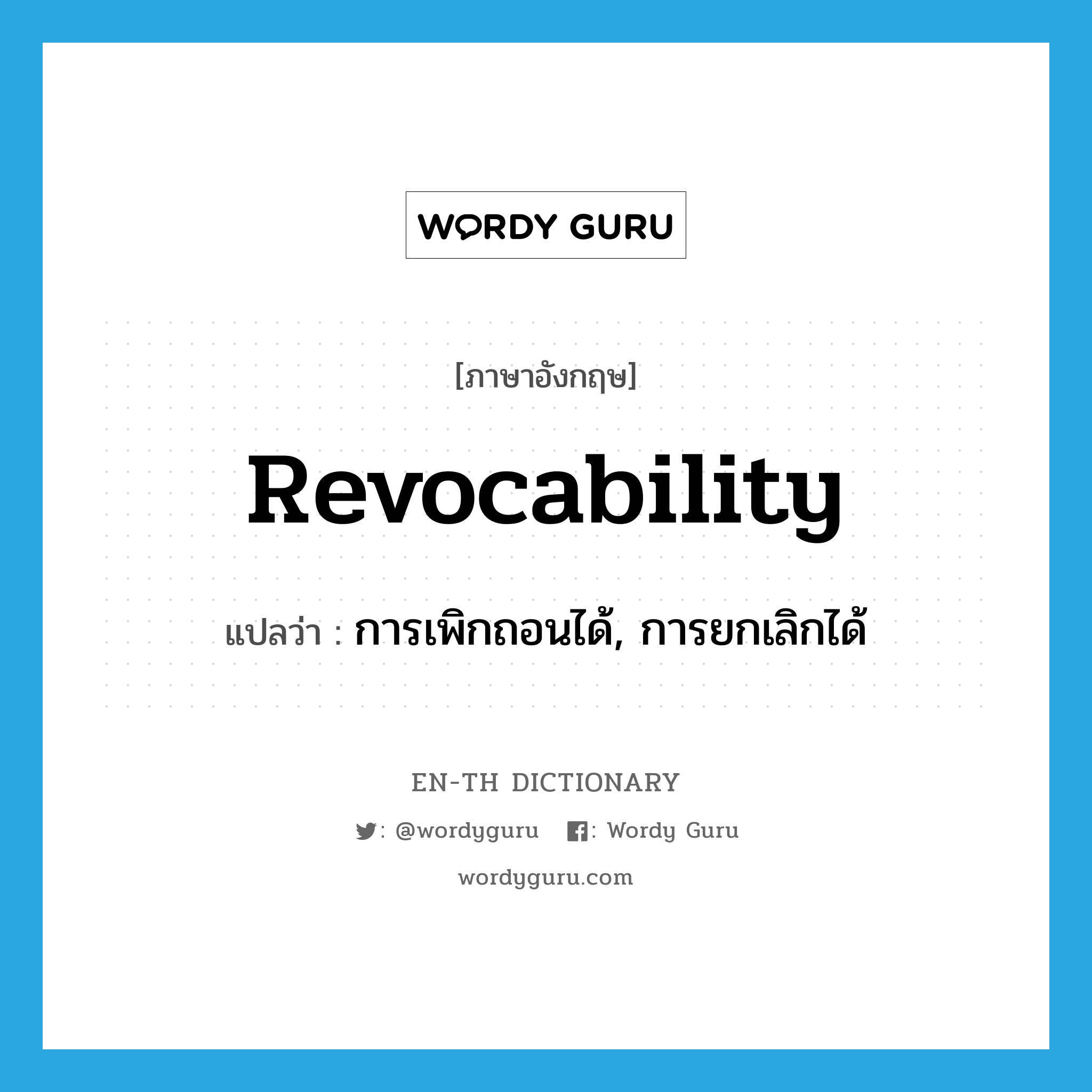 revocability แปลว่า?, คำศัพท์ภาษาอังกฤษ revocability แปลว่า การเพิกถอนได้, การยกเลิกได้ ประเภท N หมวด N