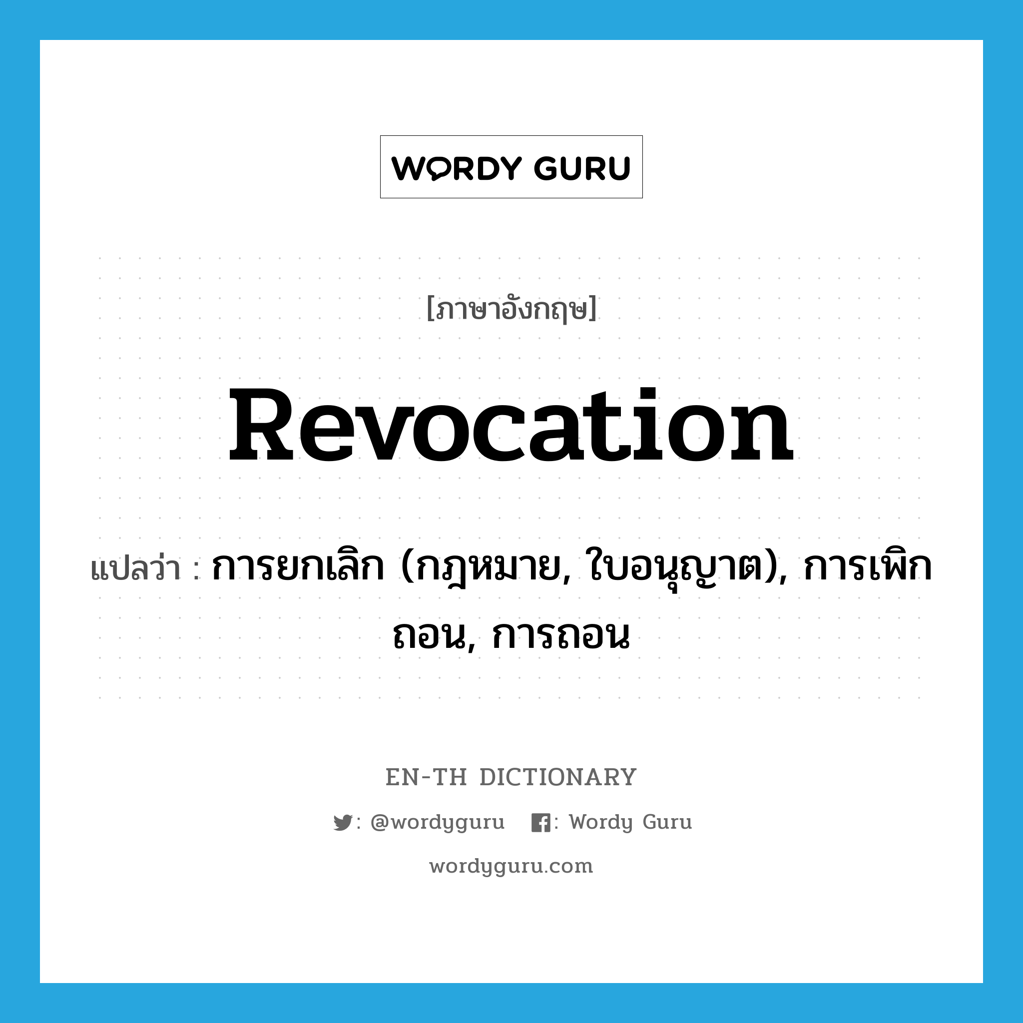 revocation แปลว่า?, คำศัพท์ภาษาอังกฤษ revocation แปลว่า การยกเลิก (กฎหมาย, ใบอนุญาต), การเพิกถอน, การถอน ประเภท N หมวด N