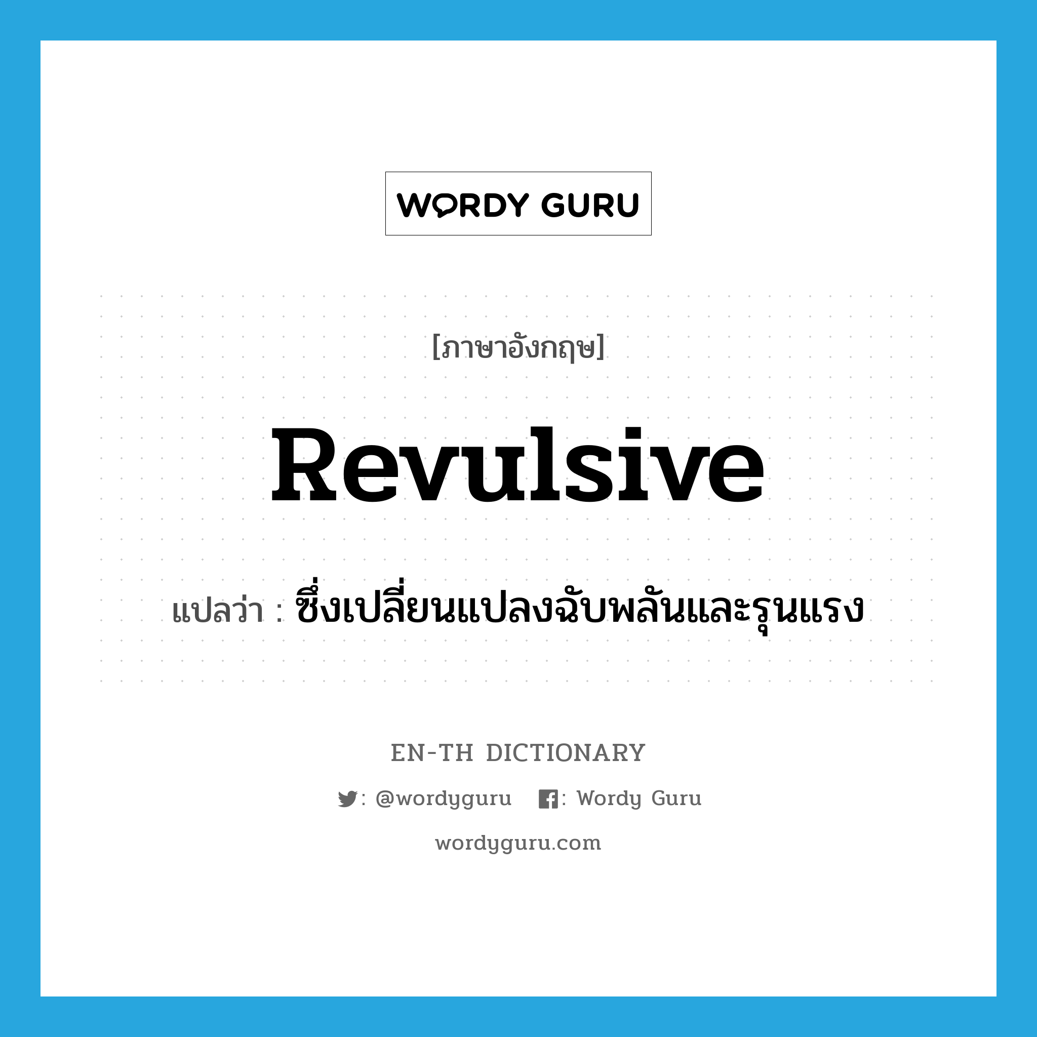 revulsive แปลว่า?, คำศัพท์ภาษาอังกฤษ revulsive แปลว่า ซึ่งเปลี่ยนแปลงฉับพลันและรุนแรง ประเภท ADJ หมวด ADJ