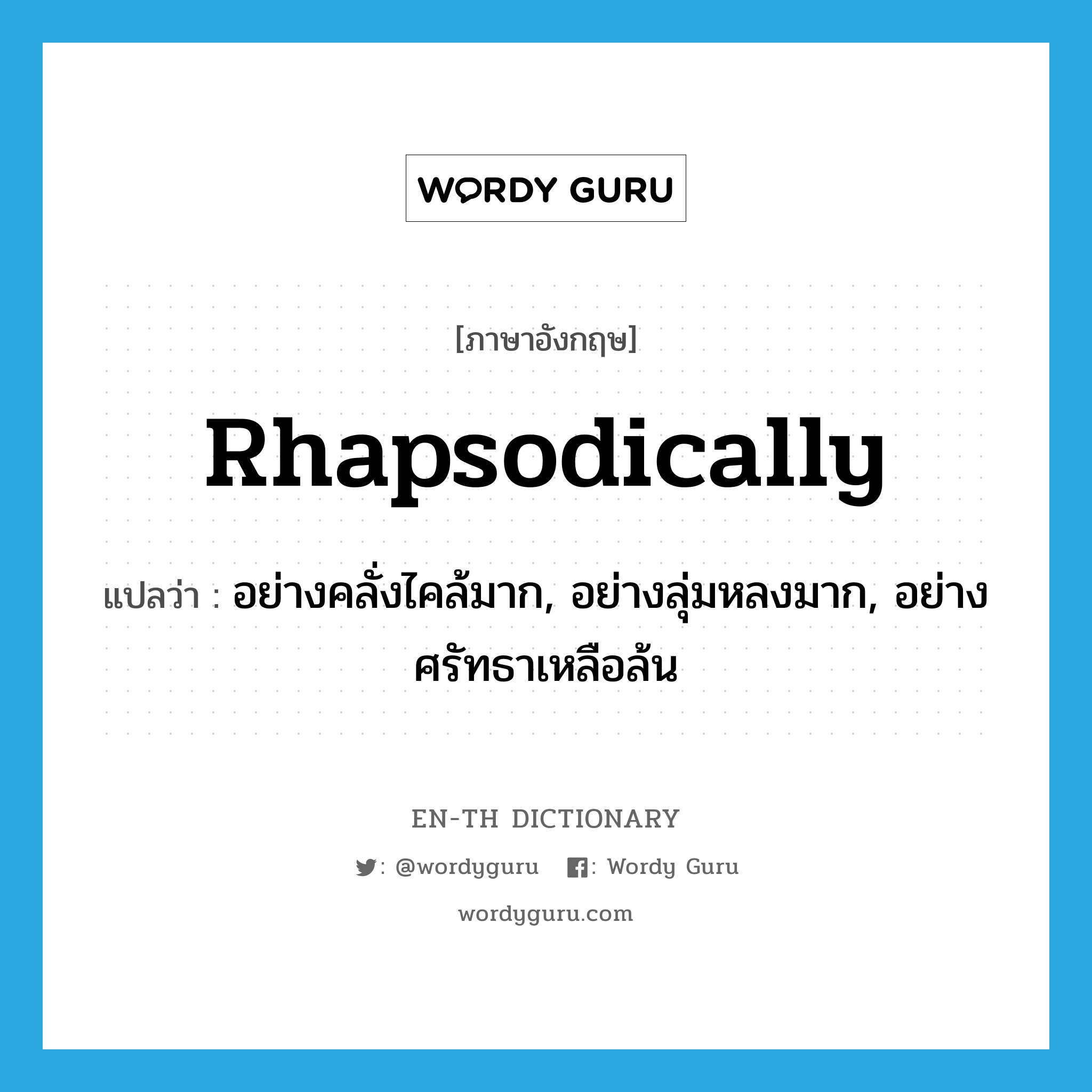 rhapsodically แปลว่า?, คำศัพท์ภาษาอังกฤษ rhapsodically แปลว่า อย่างคลั่งไคล้มาก, อย่างลุ่มหลงมาก, อย่างศรัทธาเหลือล้น ประเภท ADV หมวด ADV