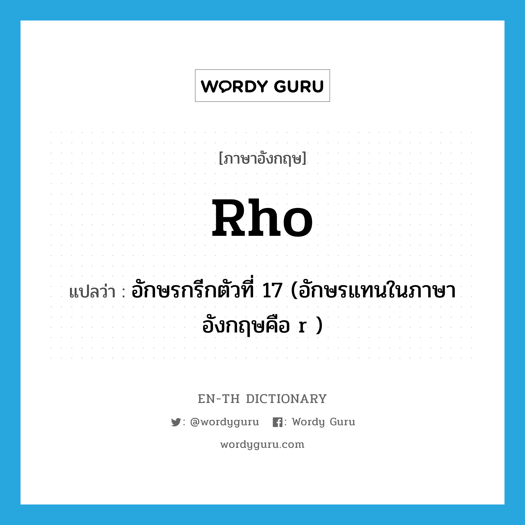 rho แปลว่า?, คำศัพท์ภาษาอังกฤษ rho แปลว่า อักษรกรีกตัวที่ 17 (อักษรแทนในภาษาอังกฤษคือ r ) ประเภท N หมวด N