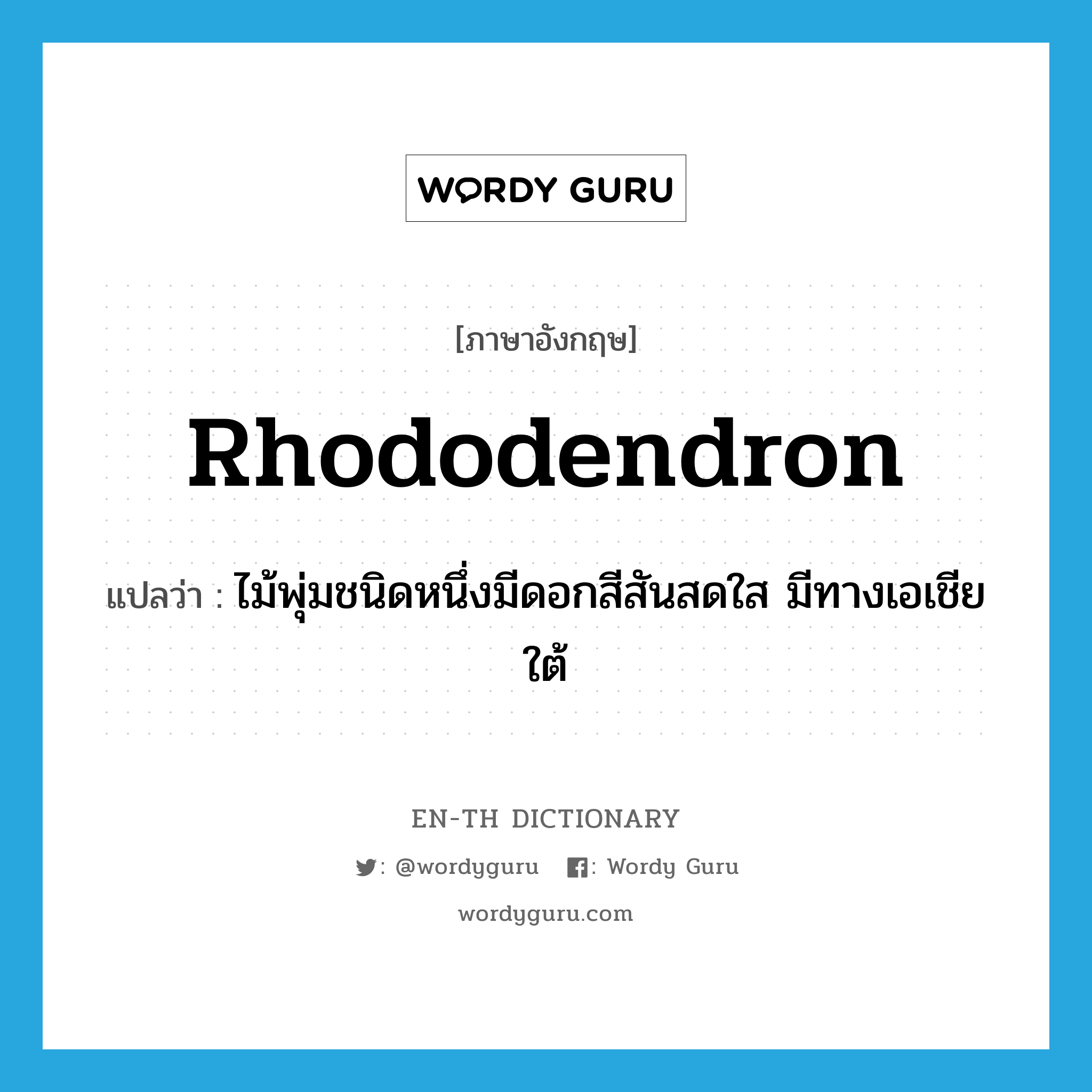 rhododendron แปลว่า?, คำศัพท์ภาษาอังกฤษ rhododendron แปลว่า ไม้พุ่มชนิดหนึ่งมีดอกสีสันสดใส มีทางเอเชียใต้ ประเภท N หมวด N