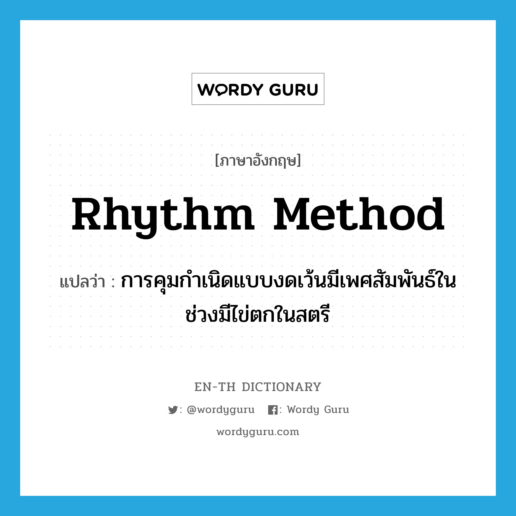 rhythm method แปลว่า?, คำศัพท์ภาษาอังกฤษ rhythm method แปลว่า การคุมกำเนิดแบบงดเว้นมีเพศสัมพันธ์ในช่วงมีไข่ตกในสตรี ประเภท N หมวด N