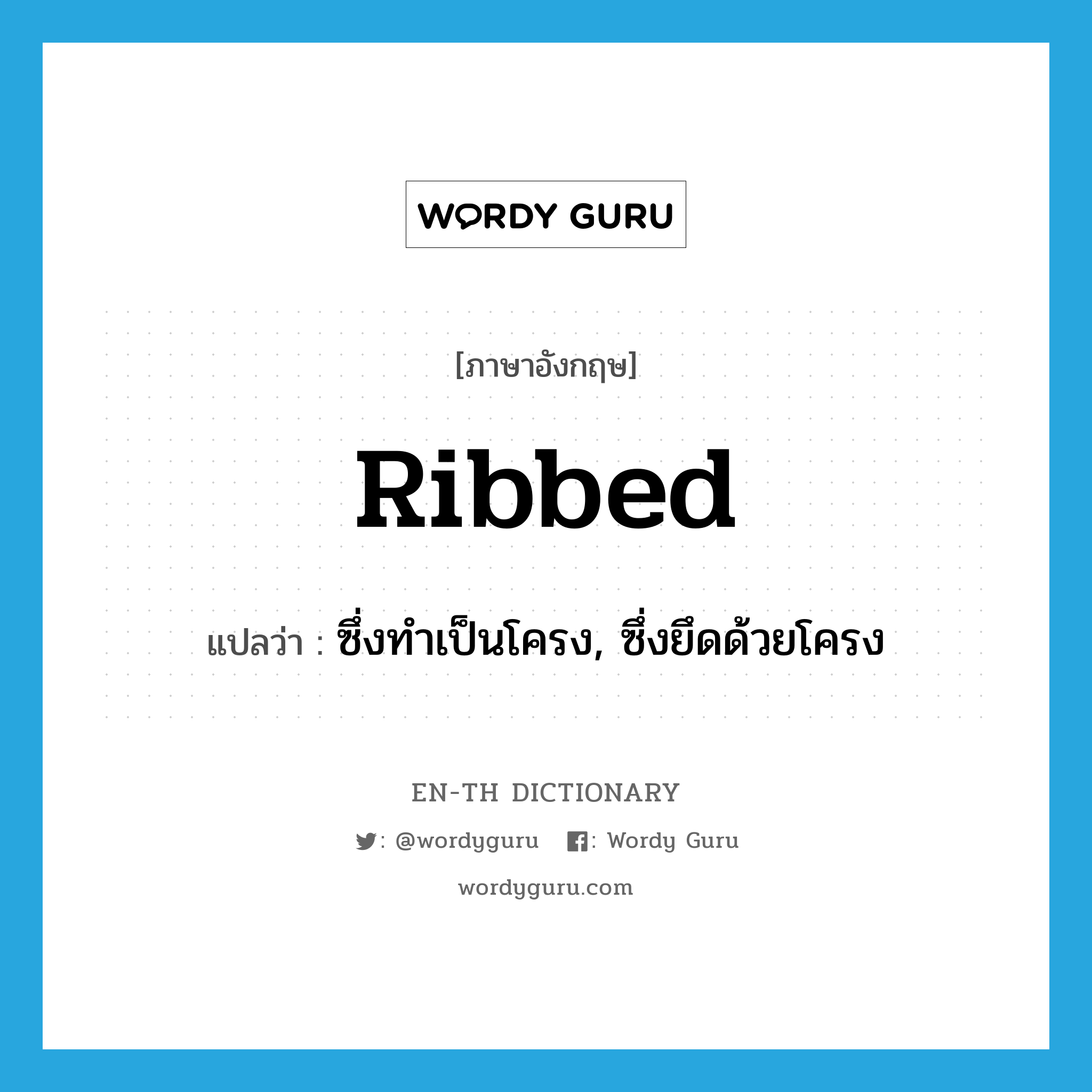 ribbed แปลว่า?, คำศัพท์ภาษาอังกฤษ ribbed แปลว่า ซึ่งทำเป็นโครง, ซึ่งยึดด้วยโครง ประเภท ADJ หมวด ADJ