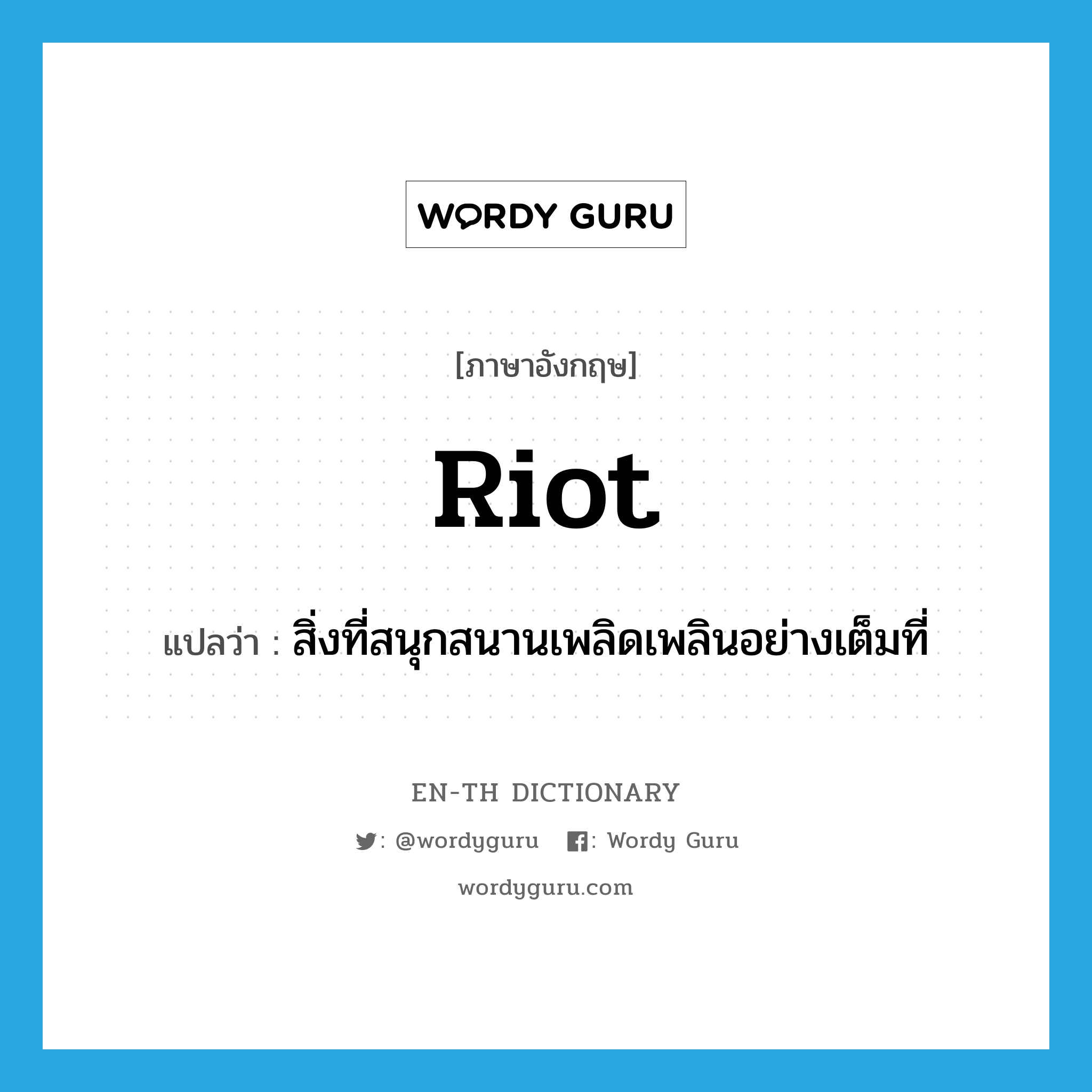 riot แปลว่า?, คำศัพท์ภาษาอังกฤษ riot แปลว่า สิ่งที่สนุกสนานเพลิดเพลินอย่างเต็มที่ ประเภท N หมวด N