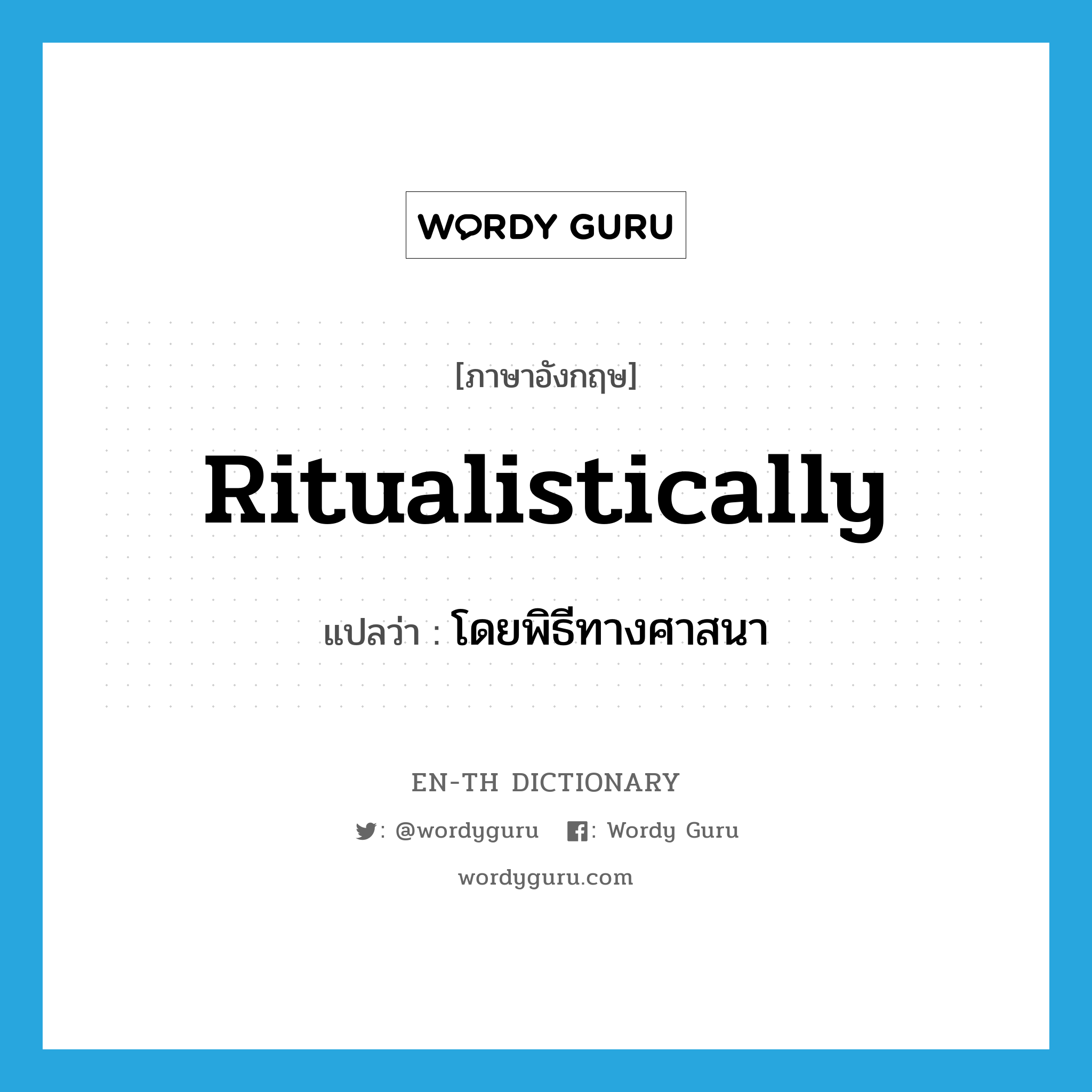 ritualistically แปลว่า?, คำศัพท์ภาษาอังกฤษ ritualistically แปลว่า โดยพิธีทางศาสนา ประเภท ADV หมวด ADV