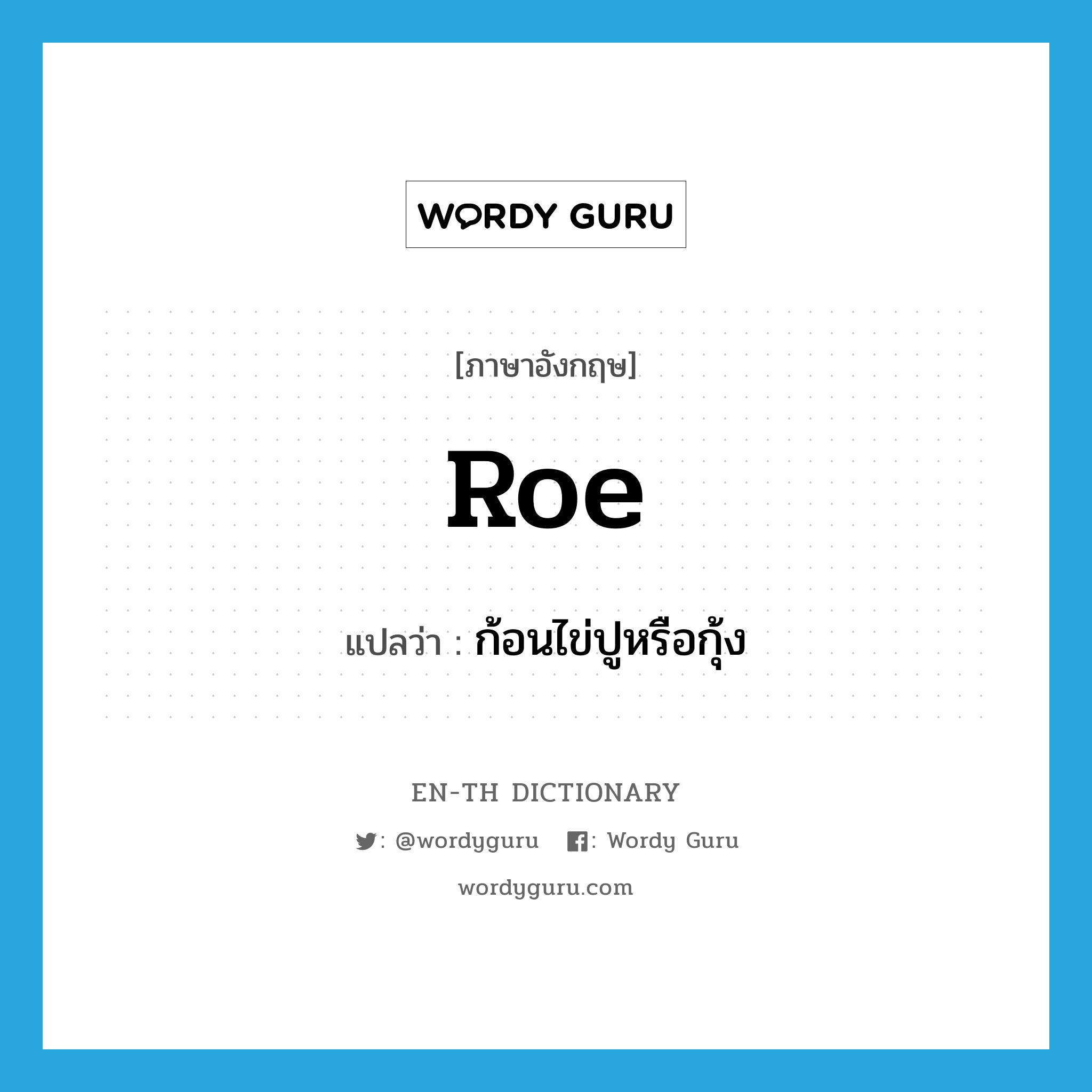 roe แปลว่า?, คำศัพท์ภาษาอังกฤษ roe แปลว่า ก้อนไข่ปูหรือกุ้ง ประเภท N หมวด N