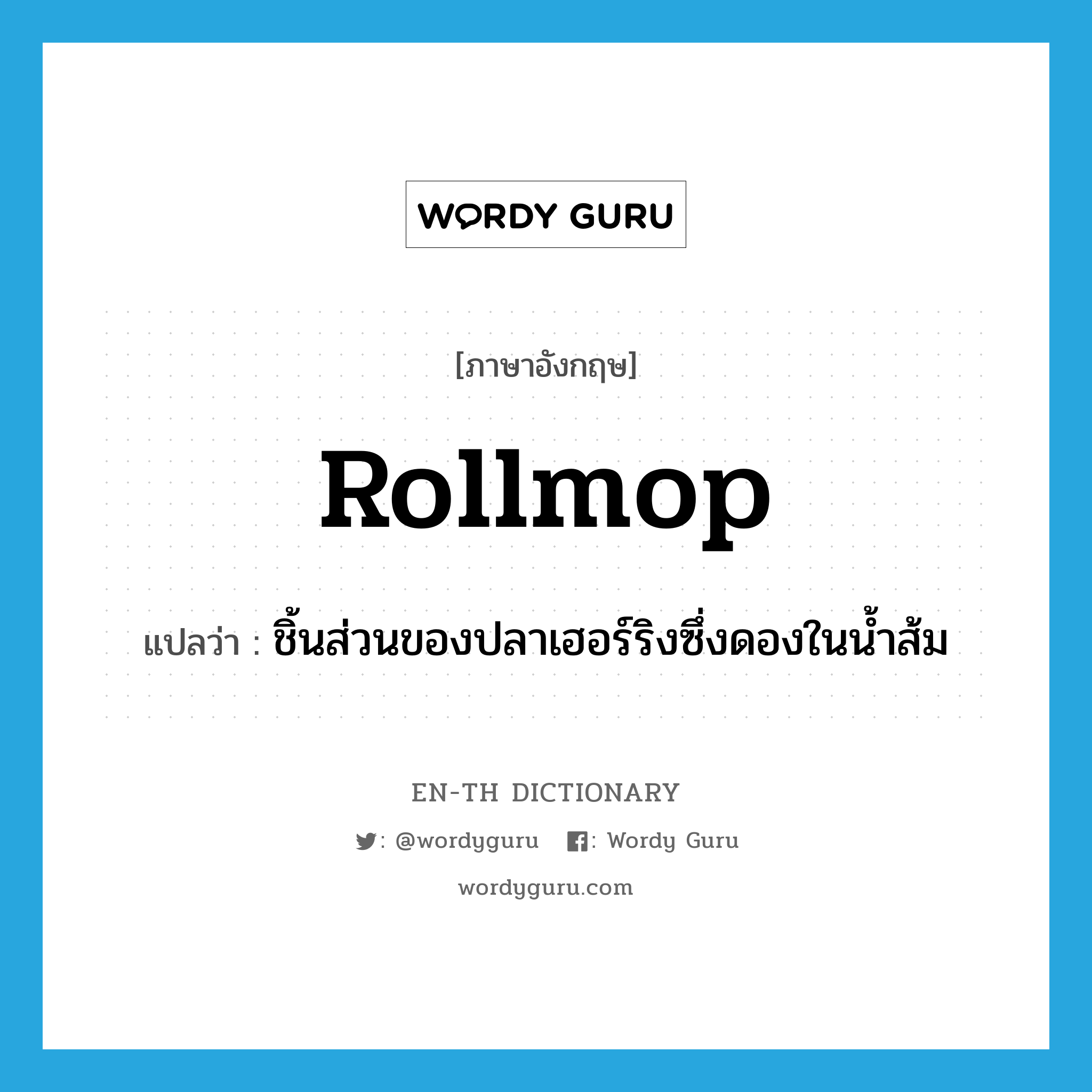 rollmop แปลว่า?, คำศัพท์ภาษาอังกฤษ rollmop แปลว่า ชิ้นส่วนของปลาเฮอร์ริงซึ่งดองในน้ำส้ม ประเภท N หมวด N