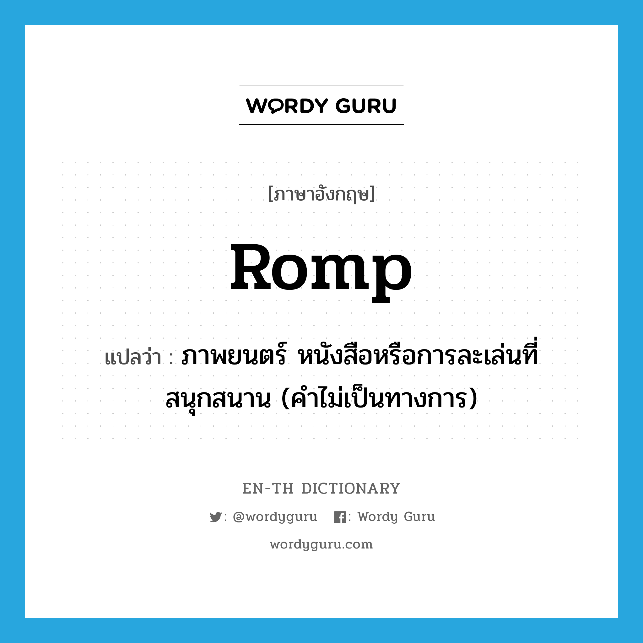 romp แปลว่า?, คำศัพท์ภาษาอังกฤษ romp แปลว่า ภาพยนตร์ หนังสือหรือการละเล่นที่สนุกสนาน (คำไม่เป็นทางการ) ประเภท N หมวด N