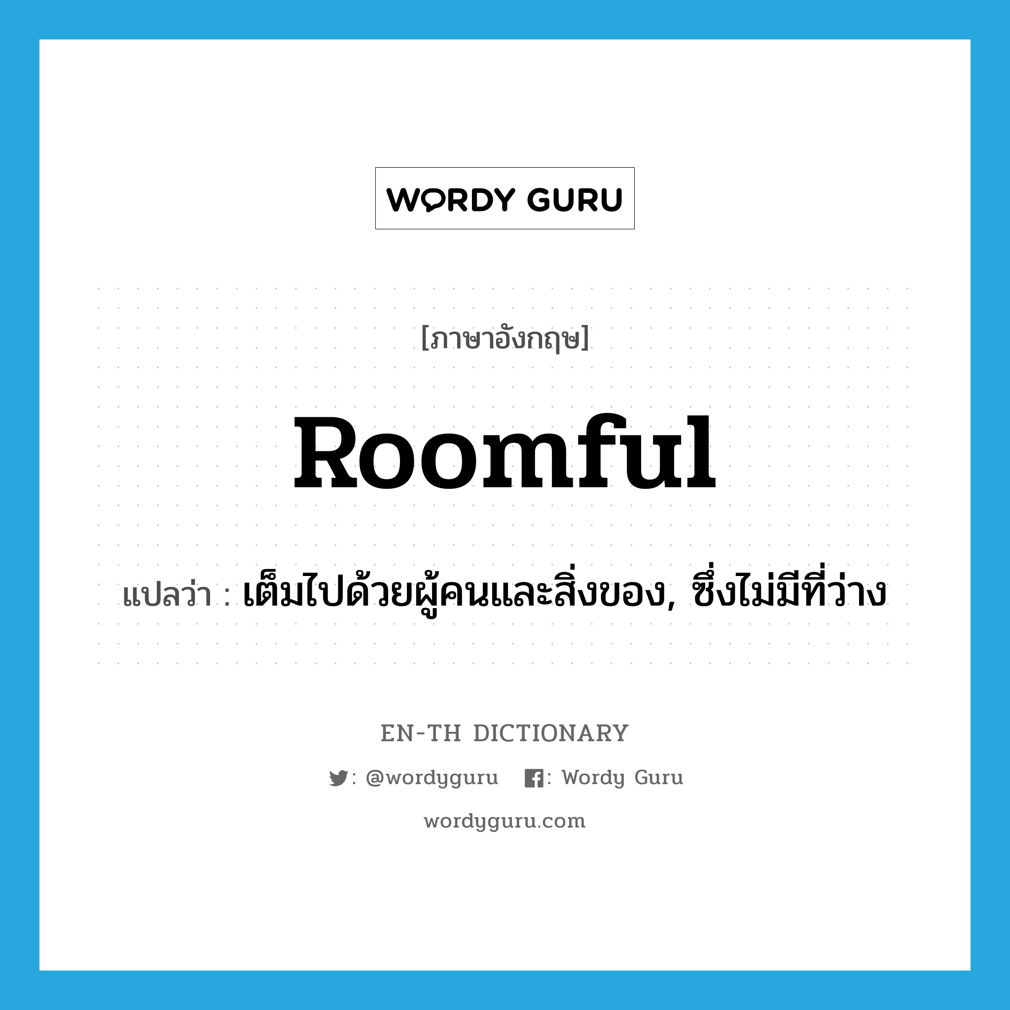 roomful แปลว่า?, คำศัพท์ภาษาอังกฤษ roomful แปลว่า เต็มไปด้วยผู้คนและสิ่งของ, ซึ่งไม่มีที่ว่าง ประเภท ADJ หมวด ADJ