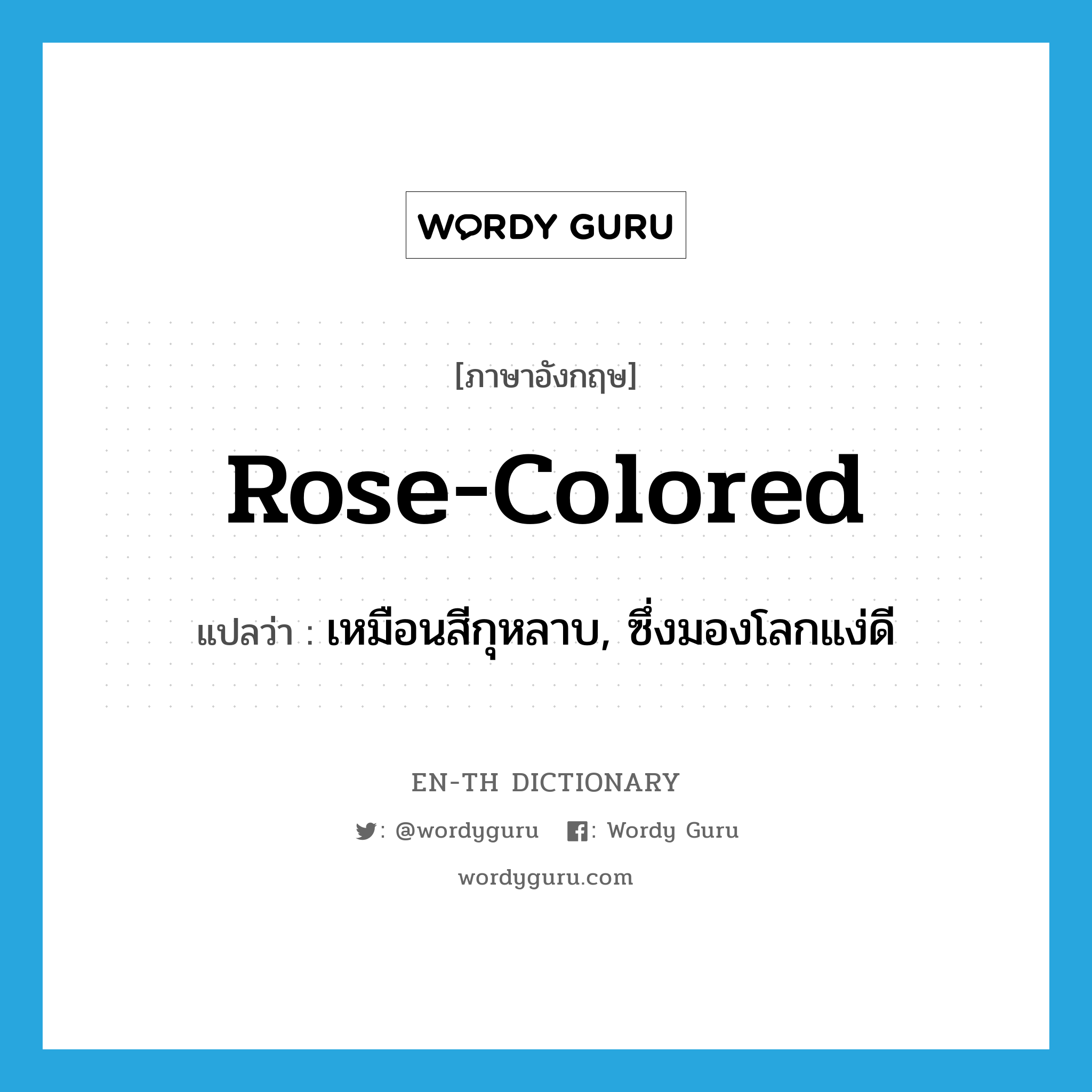 rose-colored แปลว่า?, คำศัพท์ภาษาอังกฤษ rose-colored แปลว่า เหมือนสีกุหลาบ, ซึ่งมองโลกแง่ดี ประเภท ADJ หมวด ADJ