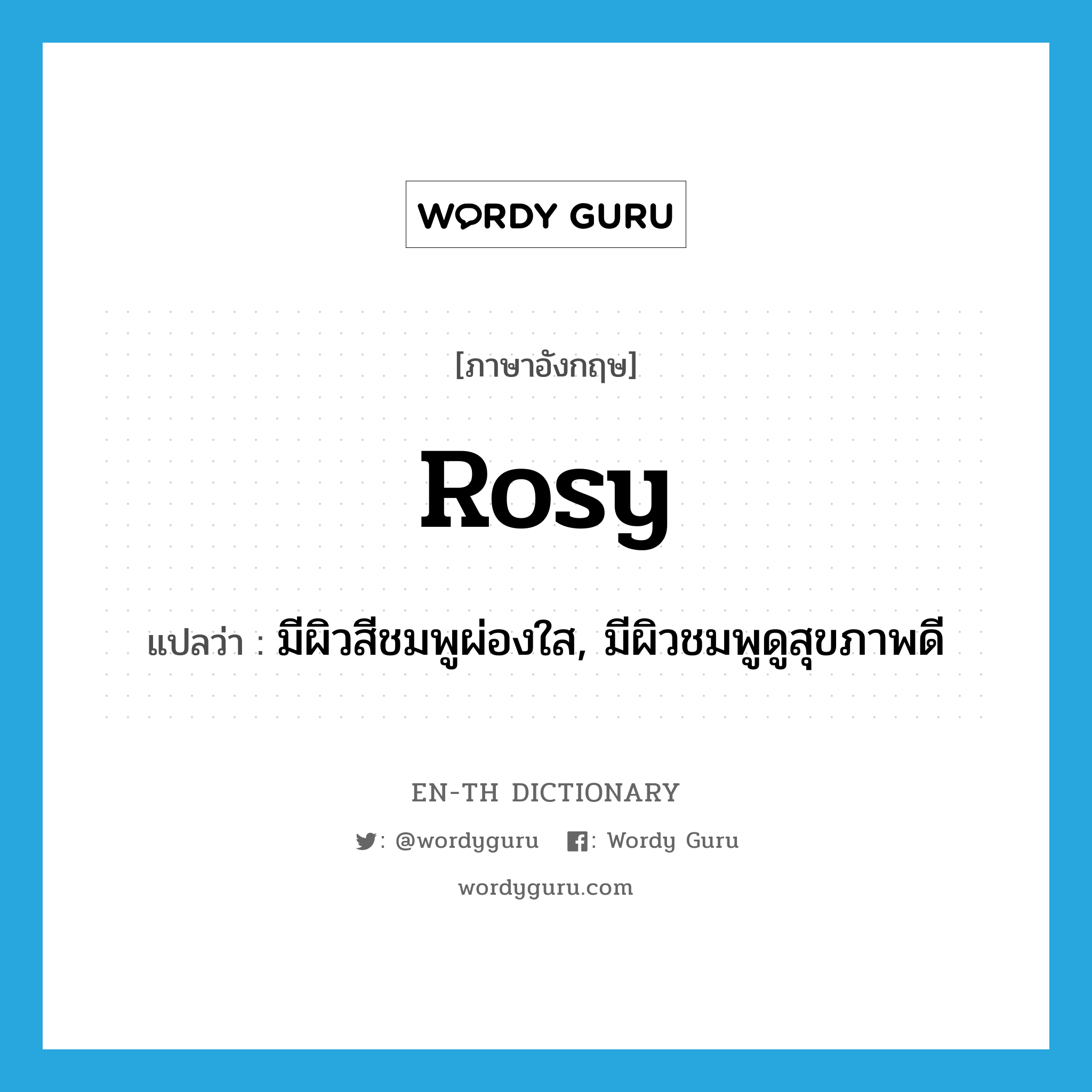 rosy แปลว่า?, คำศัพท์ภาษาอังกฤษ rosy แปลว่า มีผิวสีชมพูผ่องใส, มีผิวชมพูดูสุขภาพดี ประเภท ADJ หมวด ADJ