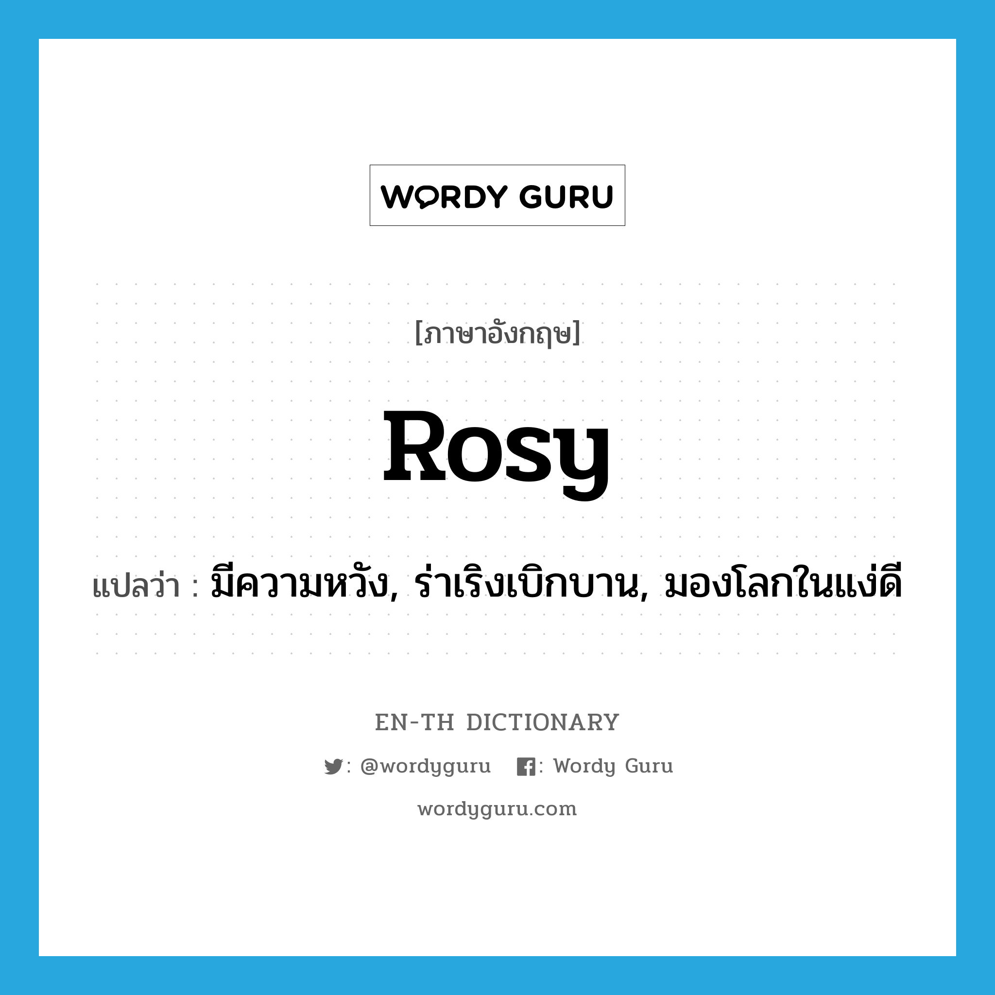 rosy แปลว่า?, คำศัพท์ภาษาอังกฤษ rosy แปลว่า มีความหวัง, ร่าเริงเบิกบาน, มองโลกในแง่ดี ประเภท ADJ หมวด ADJ