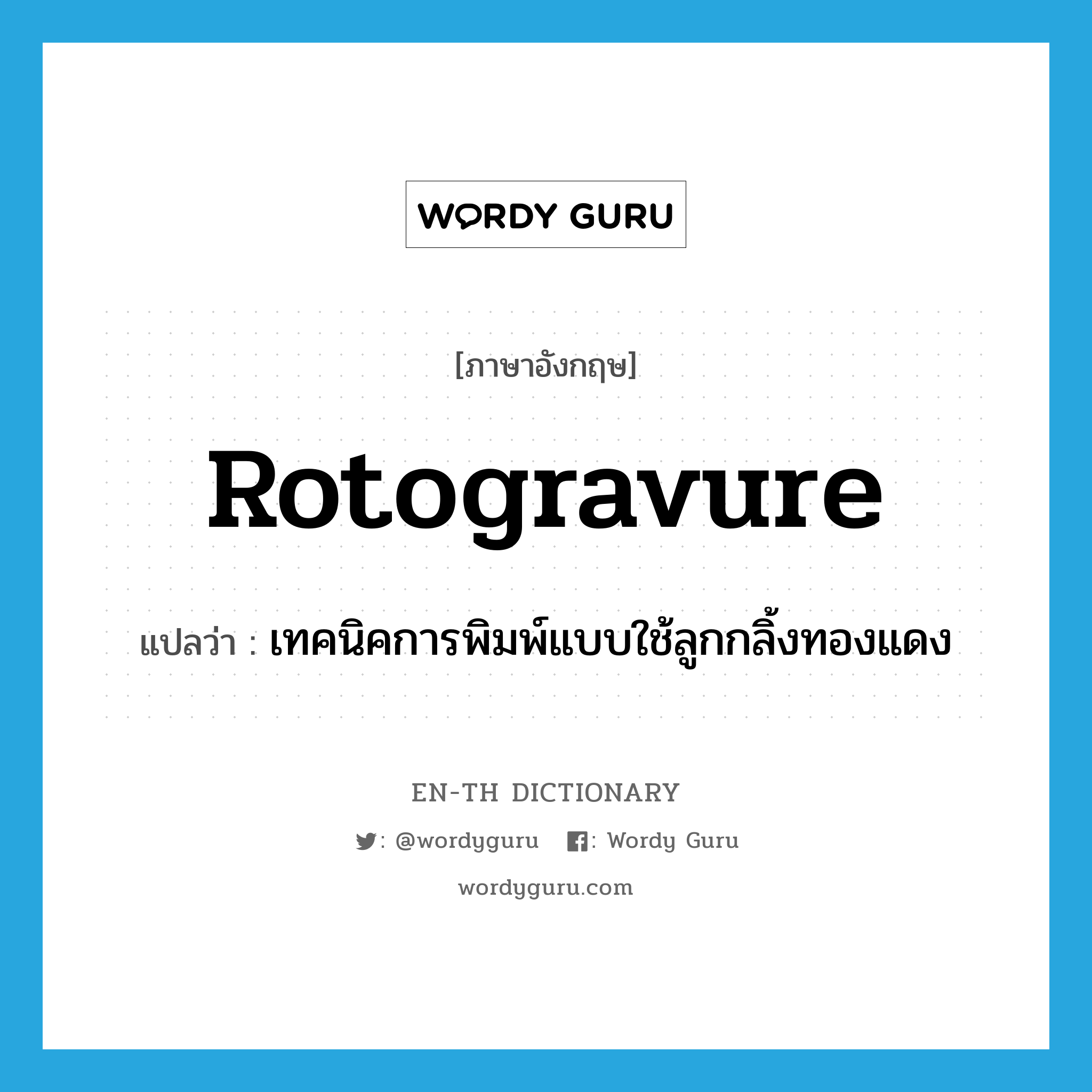 rotogravure แปลว่า?, คำศัพท์ภาษาอังกฤษ rotogravure แปลว่า เทคนิคการพิมพ์แบบใช้ลูกกลิ้งทองแดง ประเภท N หมวด N