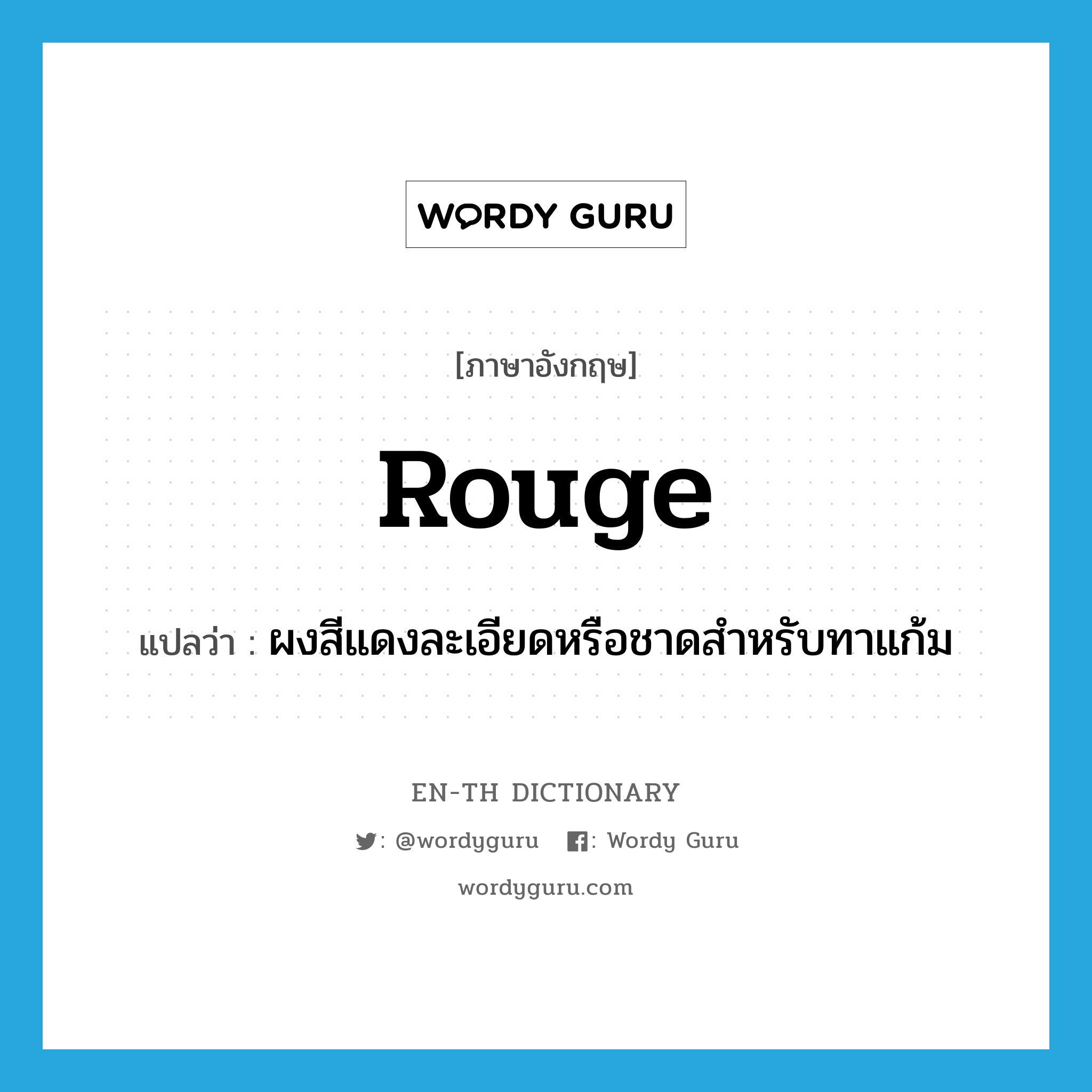 rouge แปลว่า?, คำศัพท์ภาษาอังกฤษ rouge แปลว่า ผงสีแดงละเอียดหรือชาดสำหรับทาแก้ม ประเภท N หมวด N