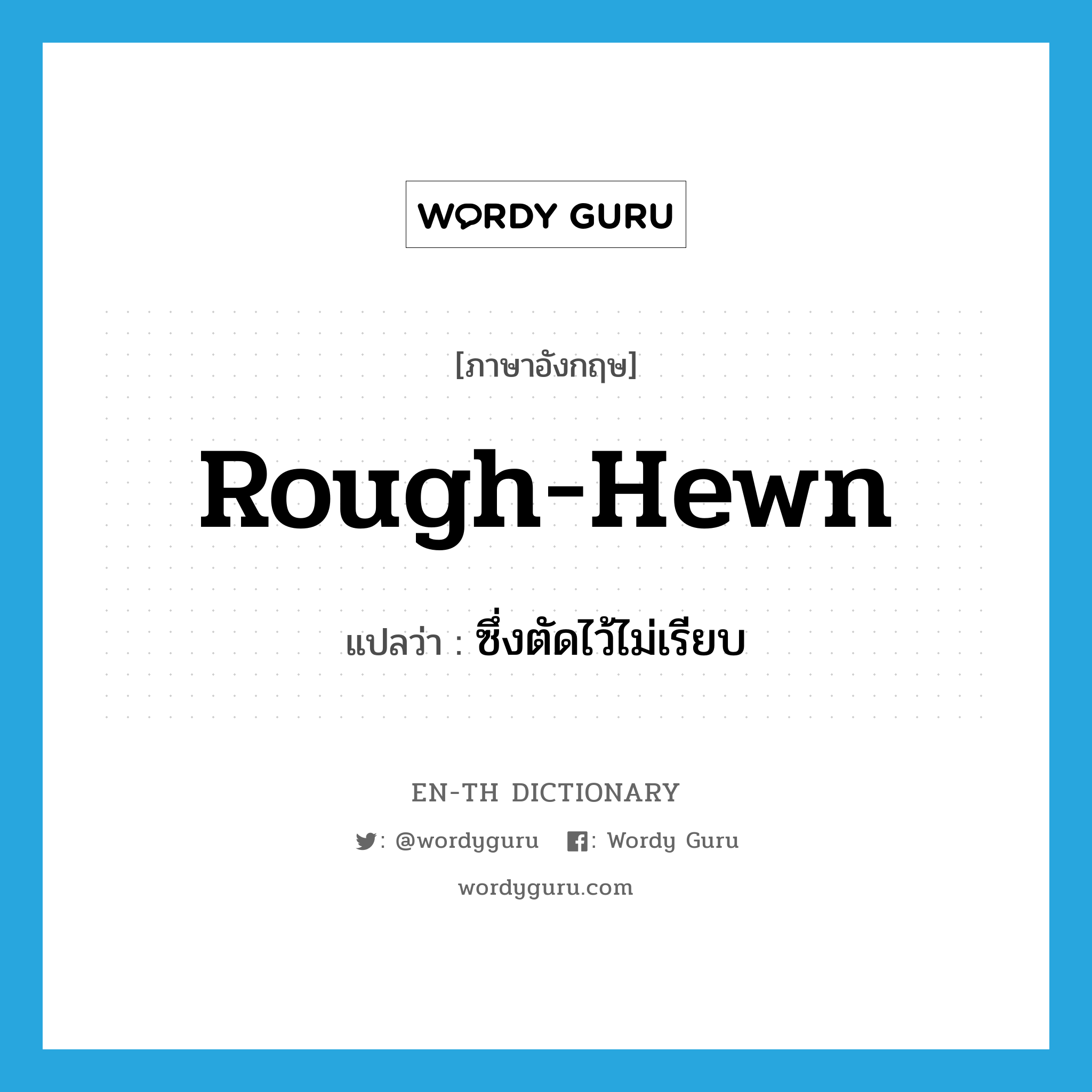 rough-hewn แปลว่า?, คำศัพท์ภาษาอังกฤษ rough-hewn แปลว่า ซึ่งตัดไว้ไม่เรียบ ประเภท ADJ หมวด ADJ