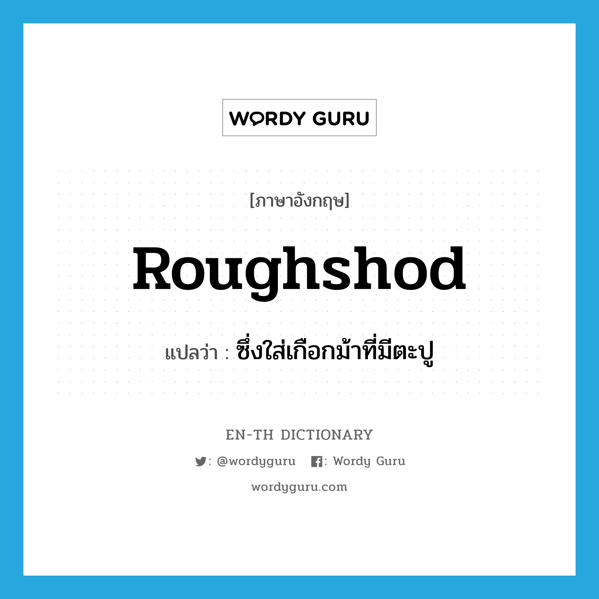 roughshod แปลว่า?, คำศัพท์ภาษาอังกฤษ roughshod แปลว่า ซึ่งใส่เกือกม้าที่มีตะปู ประเภท ADJ หมวด ADJ