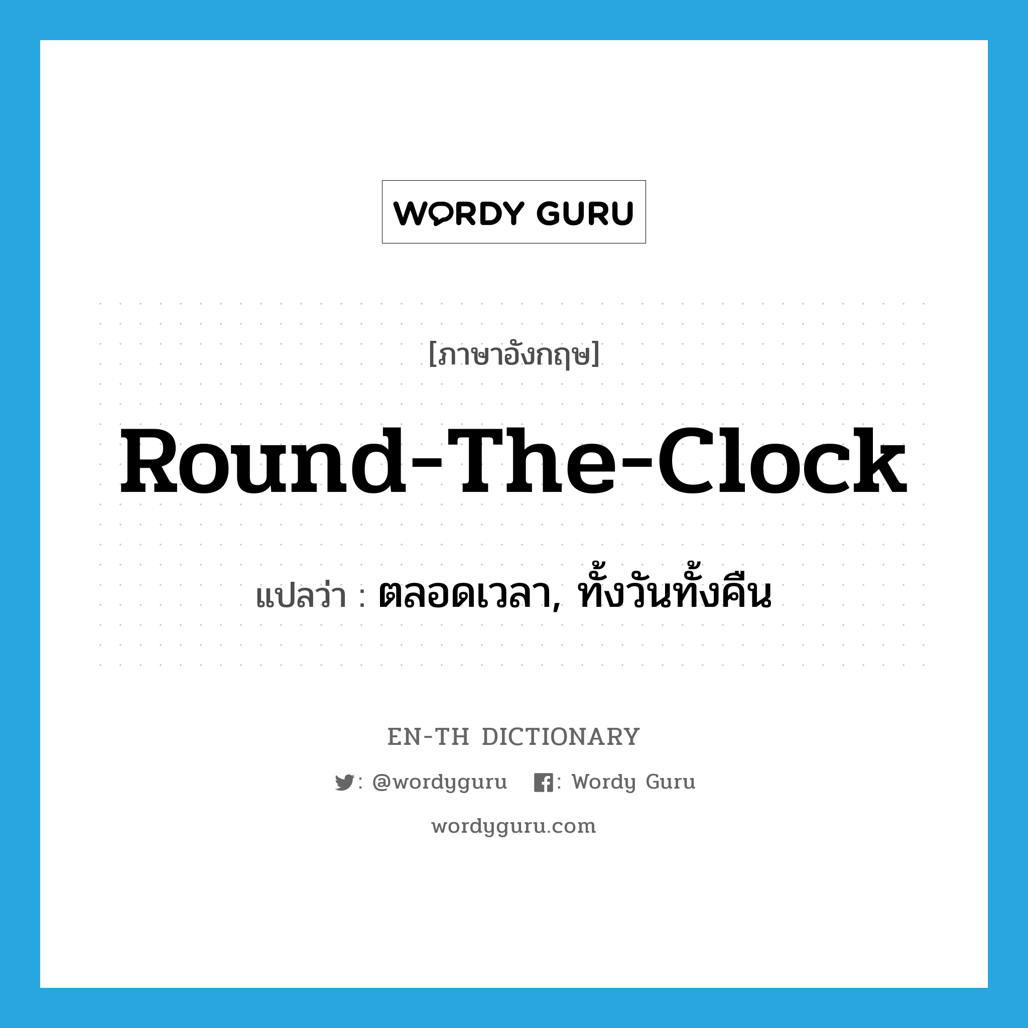 round the clock แปลว่า?, คำศัพท์ภาษาอังกฤษ round-the-clock แปลว่า ตลอดเวลา, ทั้งวันทั้งคืน ประเภท ADJ หมวด ADJ