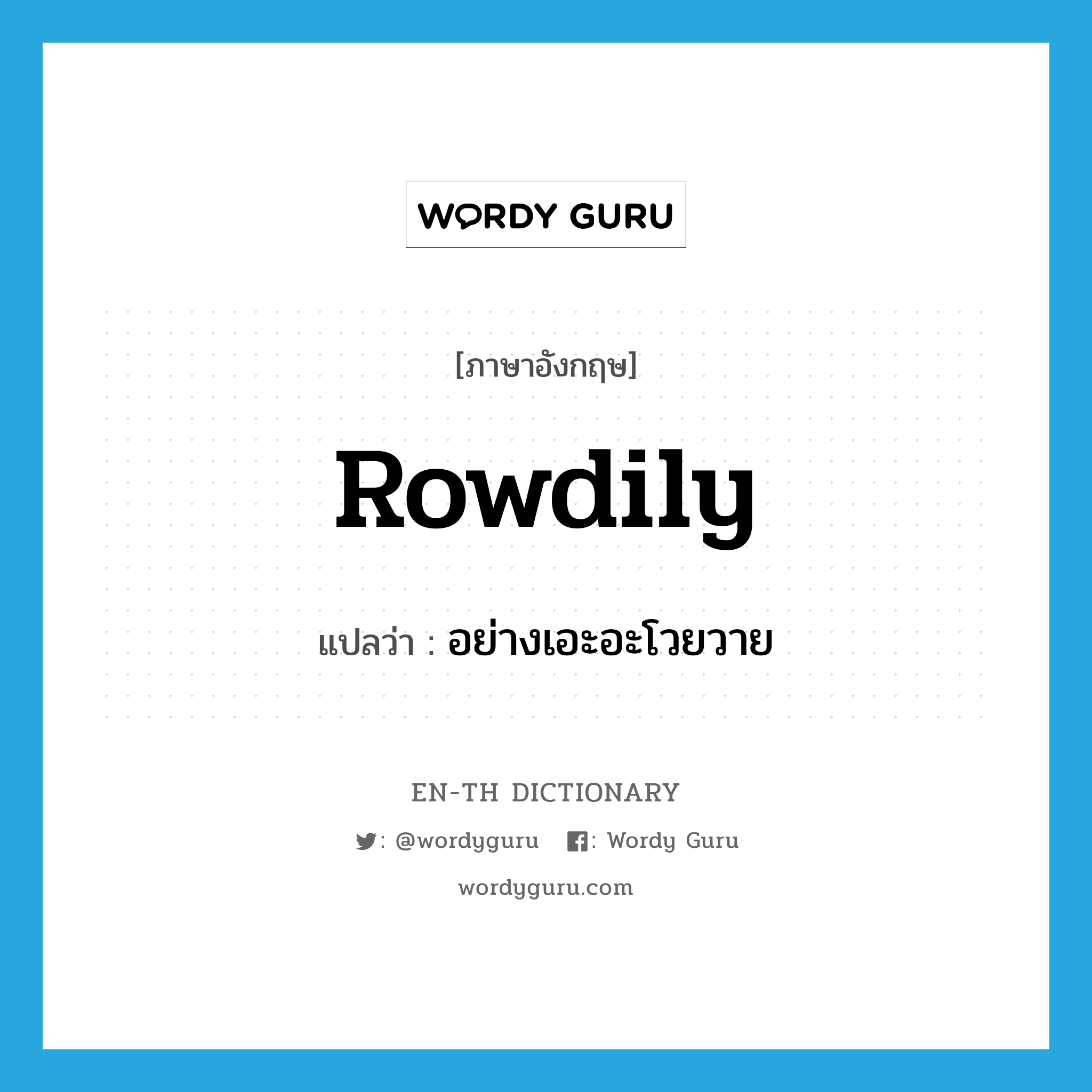 rowdily แปลว่า?, คำศัพท์ภาษาอังกฤษ rowdily แปลว่า อย่างเอะอะโวยวาย ประเภท ADV หมวด ADV