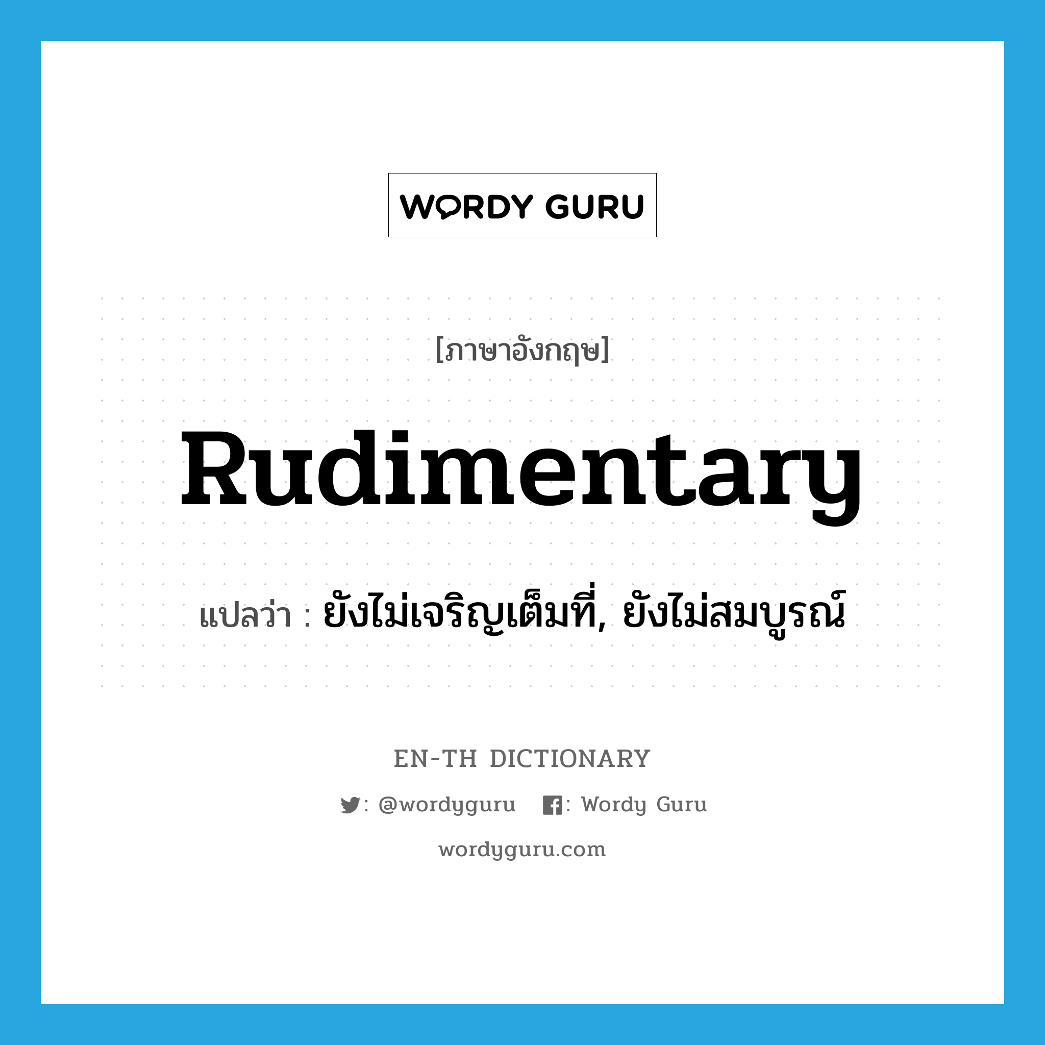 rudimentary แปลว่า?, คำศัพท์ภาษาอังกฤษ rudimentary แปลว่า ยังไม่เจริญเต็มที่, ยังไม่สมบูรณ์ ประเภท ADJ หมวด ADJ