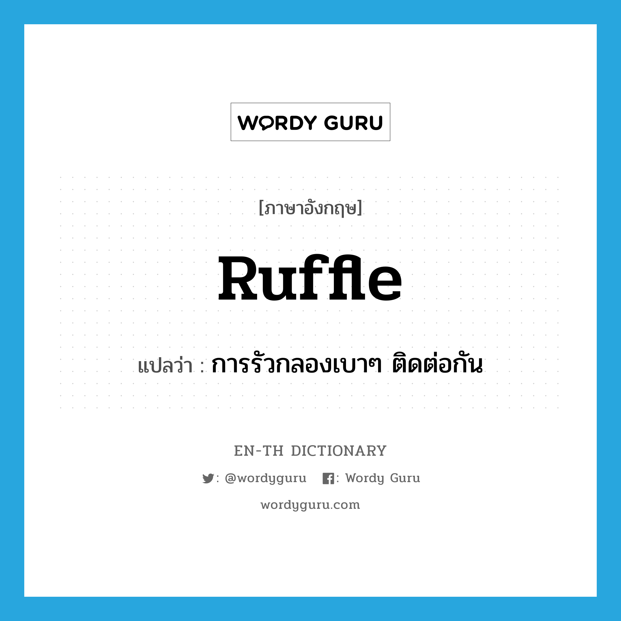 ruffle แปลว่า?, คำศัพท์ภาษาอังกฤษ ruffle แปลว่า การรัวกลองเบาๆ ติดต่อกัน ประเภท VT หมวด VT