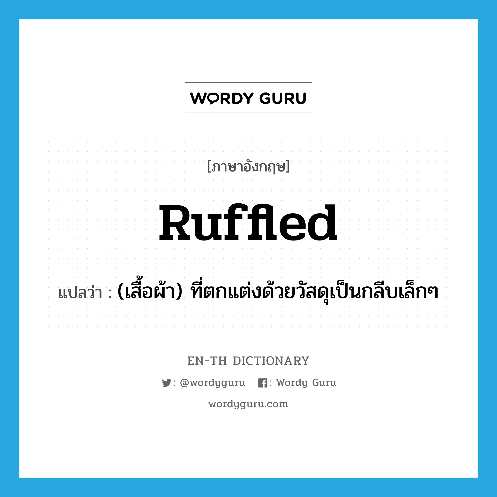 ruffled แปลว่า?, คำศัพท์ภาษาอังกฤษ ruffled แปลว่า (เสื้อผ้า) ที่ตกแต่งด้วยวัสดุเป็นกลีบเล็กๆ ประเภท ADJ หมวด ADJ