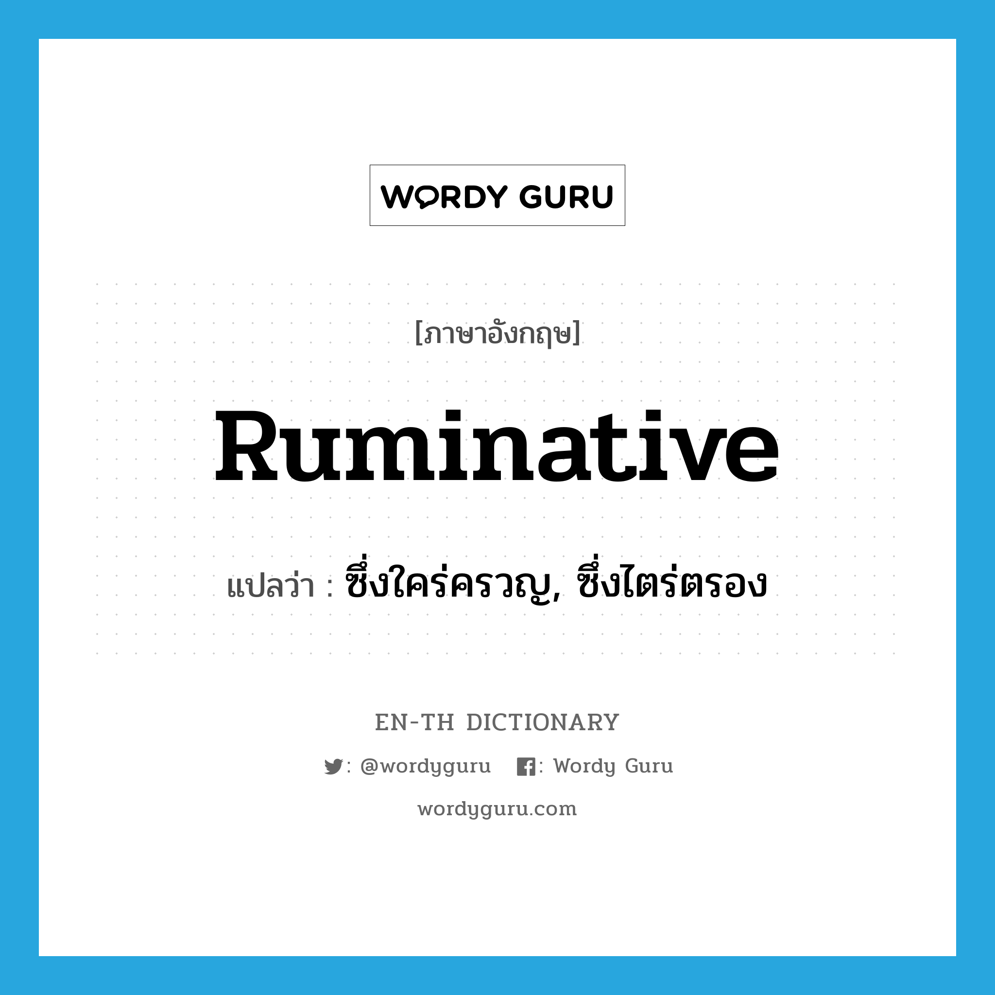 ruminative แปลว่า?, คำศัพท์ภาษาอังกฤษ ruminative แปลว่า ซึ่งใคร่ครวญ, ซึ่งไตร่ตรอง ประเภท ADJ หมวด ADJ