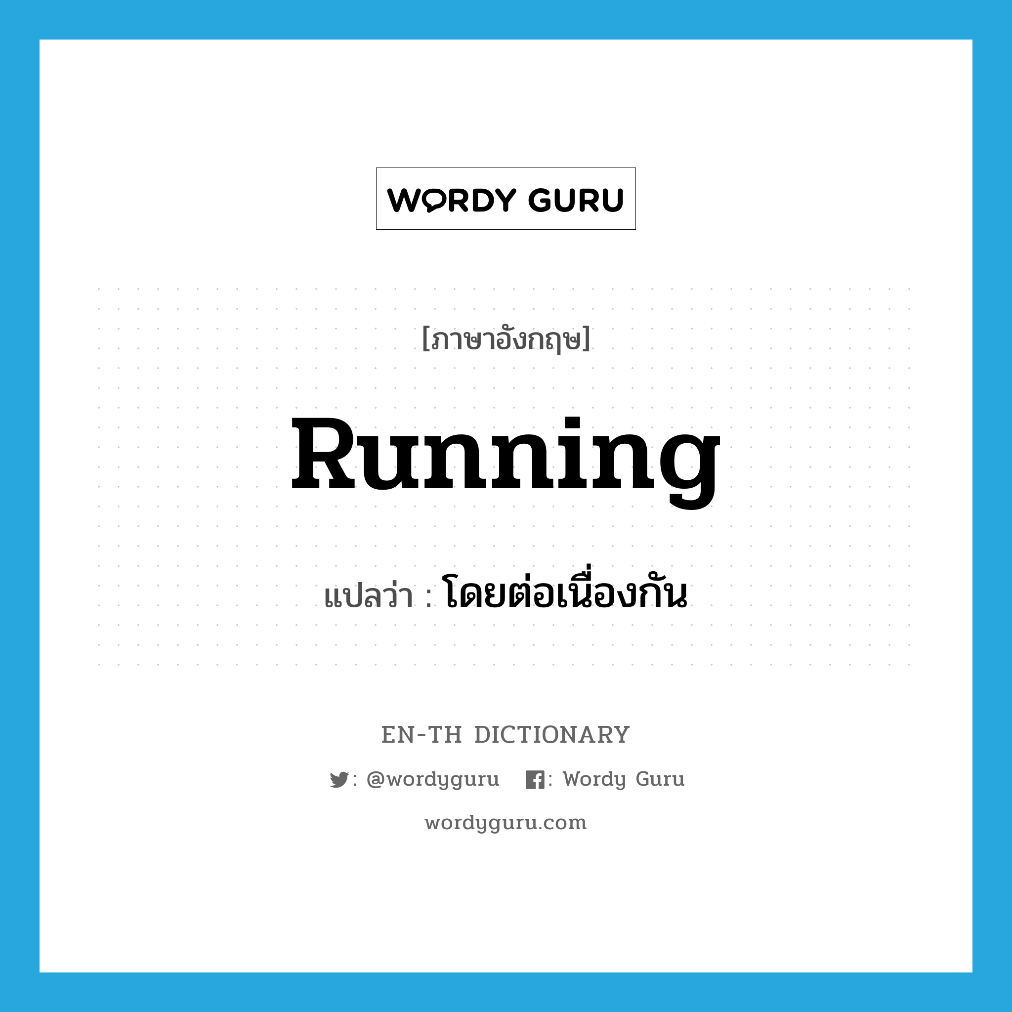 running แปลว่า?, คำศัพท์ภาษาอังกฤษ running แปลว่า โดยต่อเนื่องกัน ประเภท ADV หมวด ADV